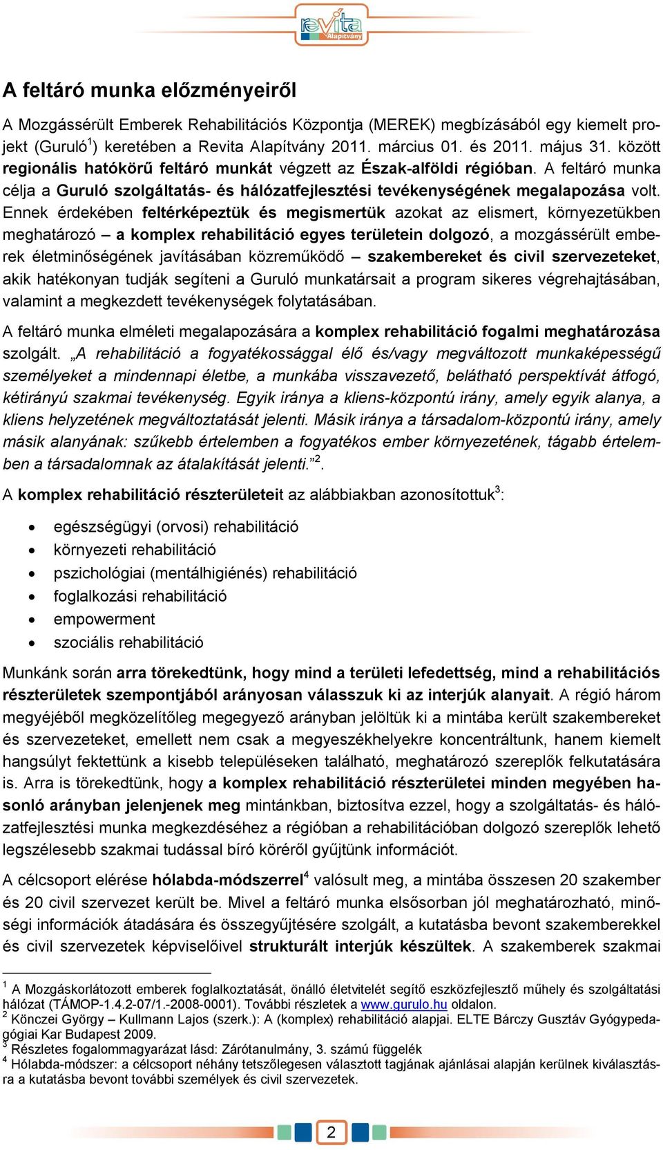 Ennek érdekében feltérképeztük és megismertük azokat az elismert, környezetükben meghatározó a komplex rehabilitáció egyes területein dolgozó, a mozgássérült emberek életminőségének javításában