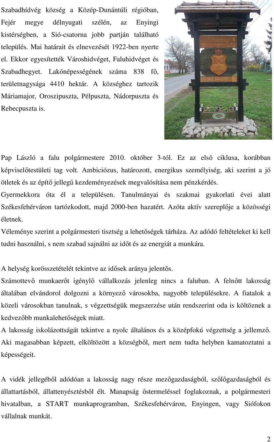 A községhez tartozik Máriamajor, Oroszipuszta, Pélpuszta, Nádorpuszta és Rebecpuszta is. Ahhoz kéne Ahoz kéne Pap László a falu polgármestere 2010. október 3-tól.