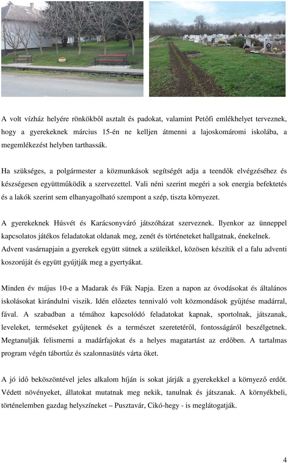 Vali néni szerint megéri a sok energia befektetés és a lakók szerint sem elhanyagolható szempont a szép, tiszta környezet. A gyerekeknek Húsvét és Karácsonyváró játszóházat szerveznek.