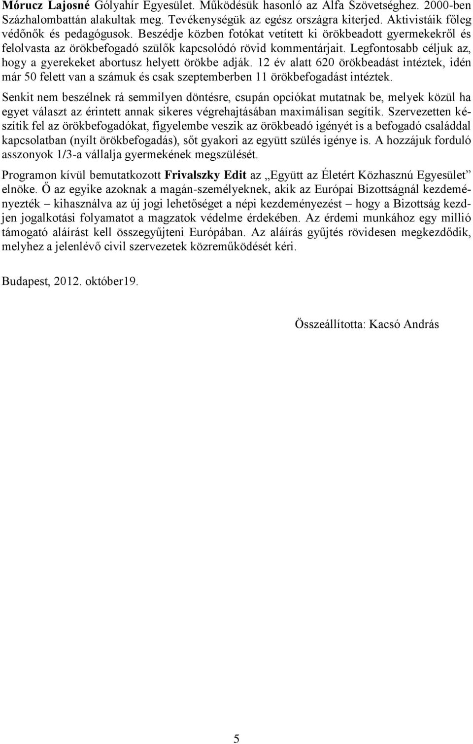 Legfontosabb céljuk az, hogy a gyerekeket abortusz helyett örökbe adják. 12 év alatt 620 örökbeadást intéztek, idén már 50 felett van a számuk és csak szeptemberben 11 örökbefogadást intéztek.