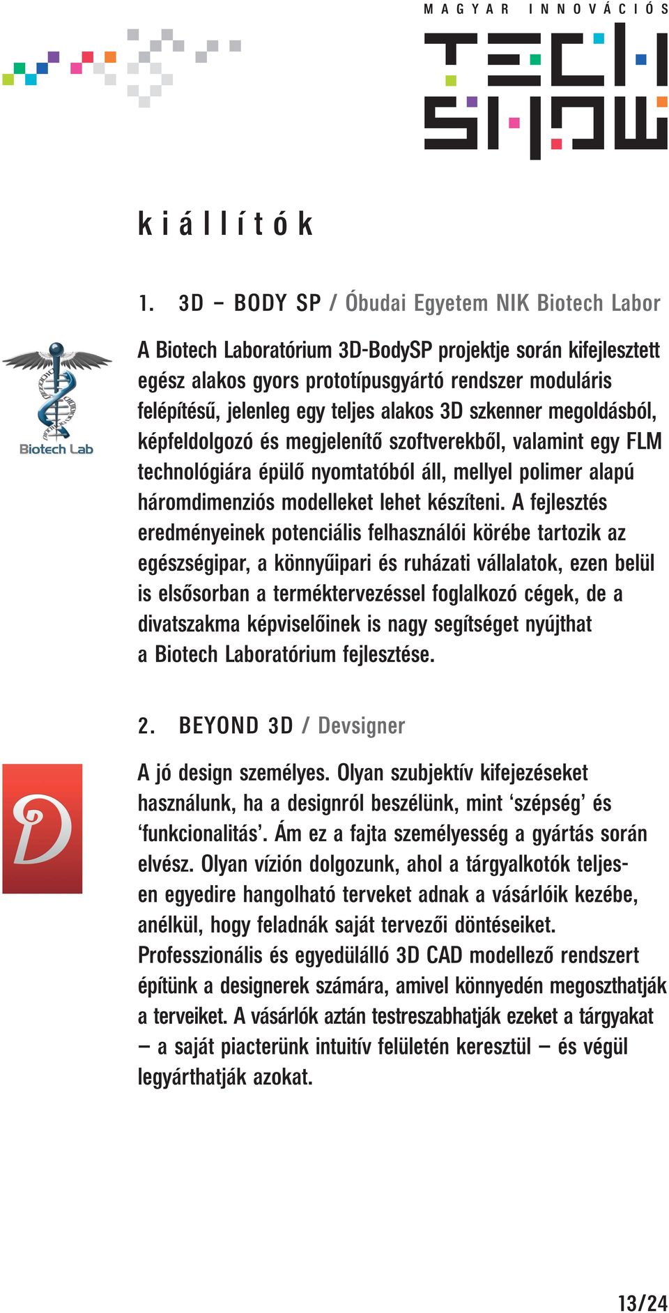 alakos 3D szkenner megoldásból, képfeldolgozó és megjelenítő szoftverekből, valamint egy FLM technológiára épülő nyomtatóból áll, mellyel polimer alapú háromdimenziós modelleket lehet készíteni.