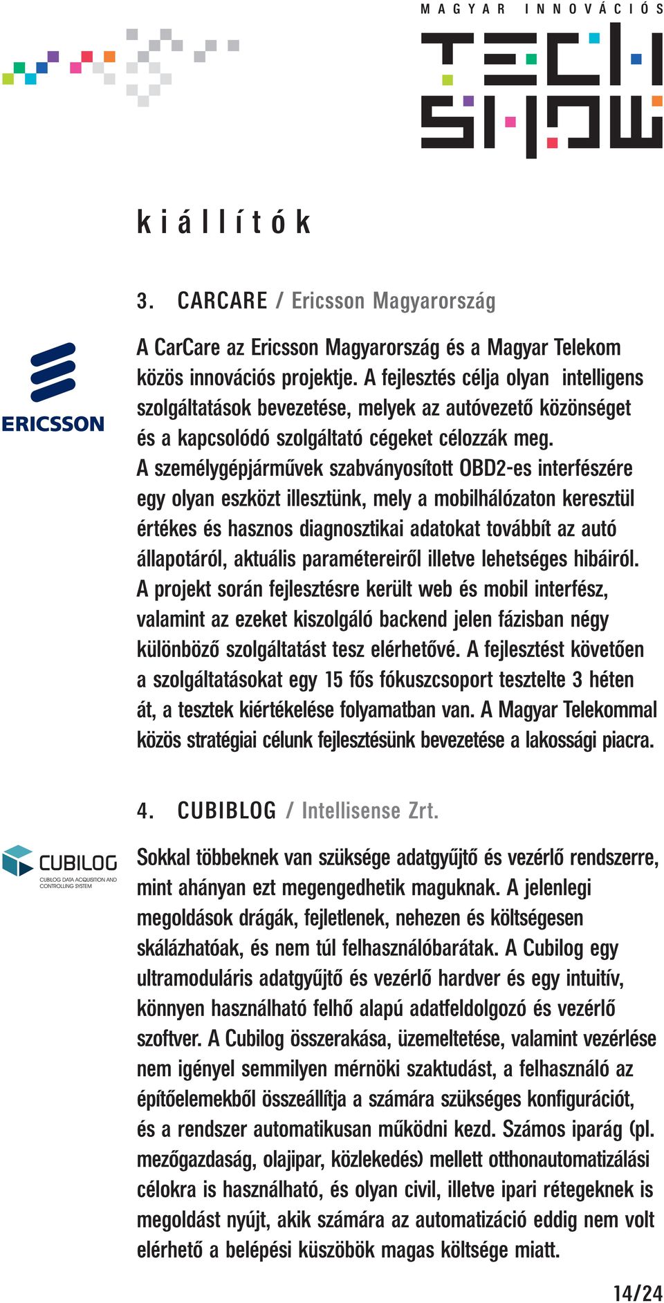 A személygépjárművek szabványosított OBD2-es interfészére egy olyan eszközt illesztünk, mely a mobilhálózaton keresztül értékes és hasznos diagnosztikai adatokat továbbít az autó állapotáról,