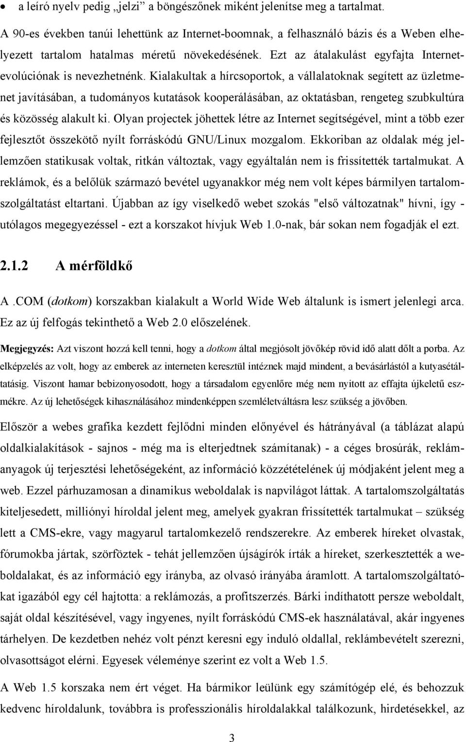 Kialakultak a hírcsoportok, a vállalatoknak segített az üzletmenet javításában, a tudományos kutatások kooperálásában, az oktatásban, rengeteg szubkultúra és közösség alakult ki.