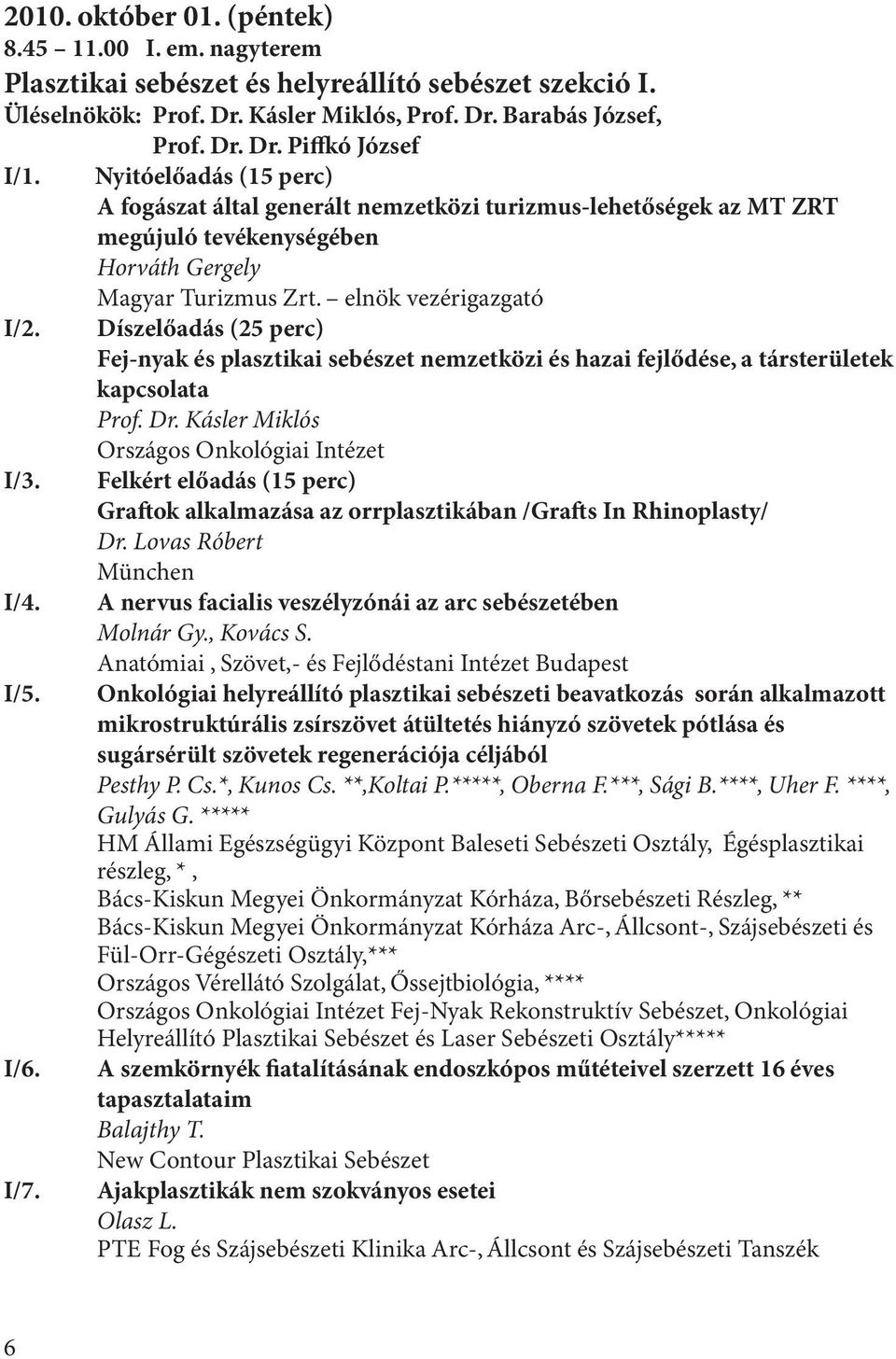 Díszelőadás (25 perc) Fej-nyak és plasztikai sebészet nemzetközi és hazai fejlődése, a társterületek kapcsolata Prof. Dr. Kásler Miklós Országos Onkológiai Intézet I/3.