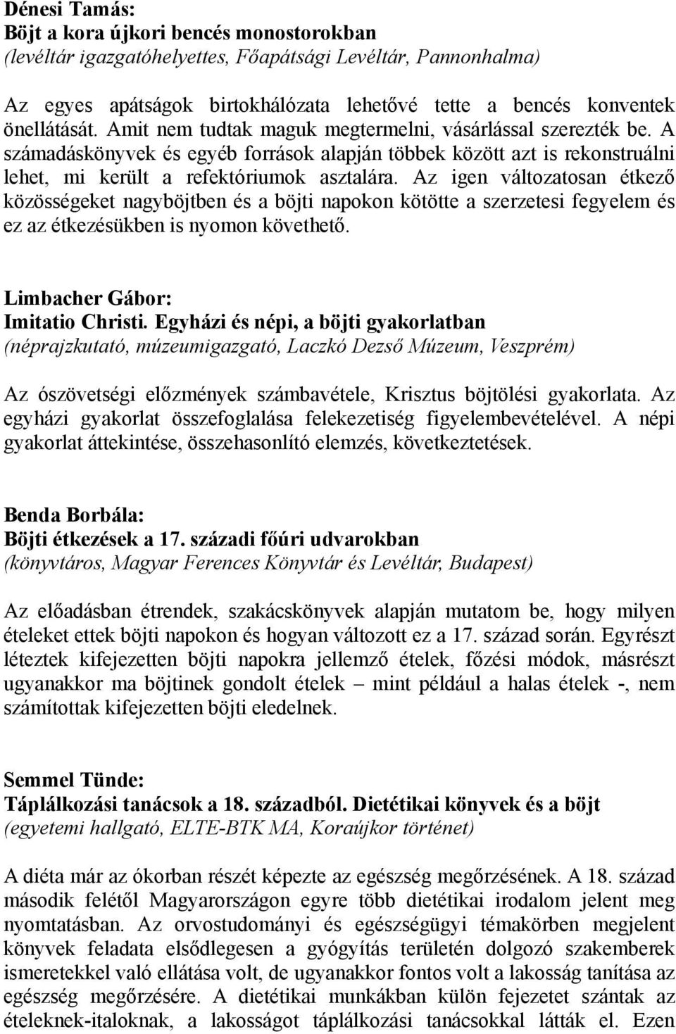 Az igen változatosan étkező közösségeket nagyböjtben és a böjti napokon kötötte a szerzetesi fegyelem és ez az étkezésükben is nyomon követhető. Limbacher Gábor: Imitatio Christi.