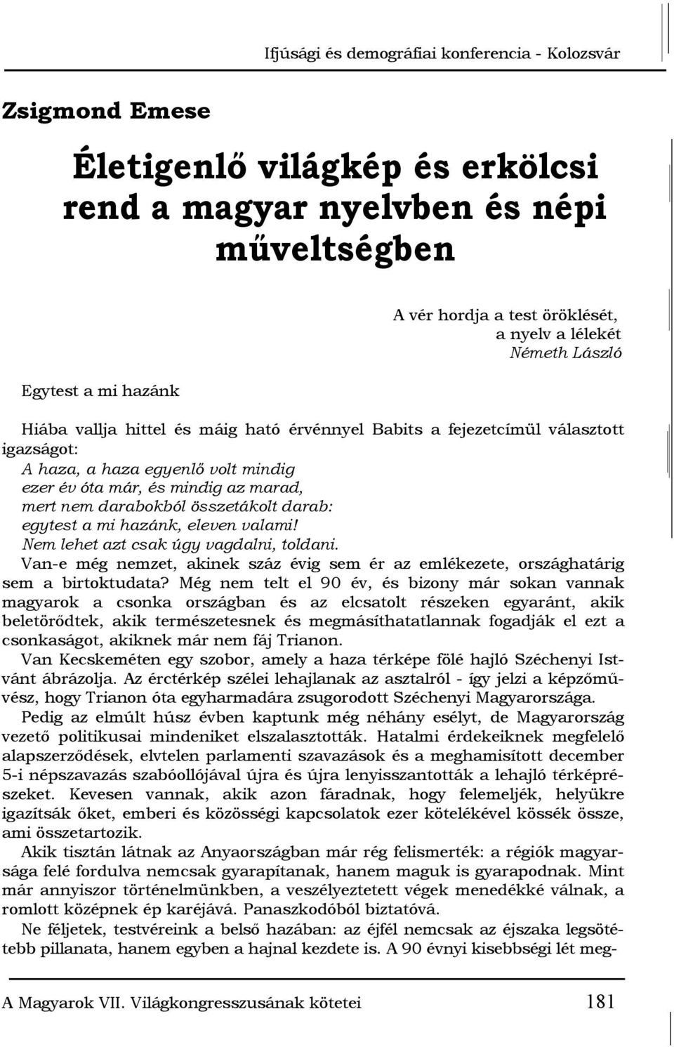 darabokból összetákolt darab: egytest a mi hazánk, eleven valami! Nem lehet azt csak úgy vagdalni, toldani. Van-e még nemzet, akinek száz évig sem ér az emlékezete, országhatárig sem a birtoktudata?