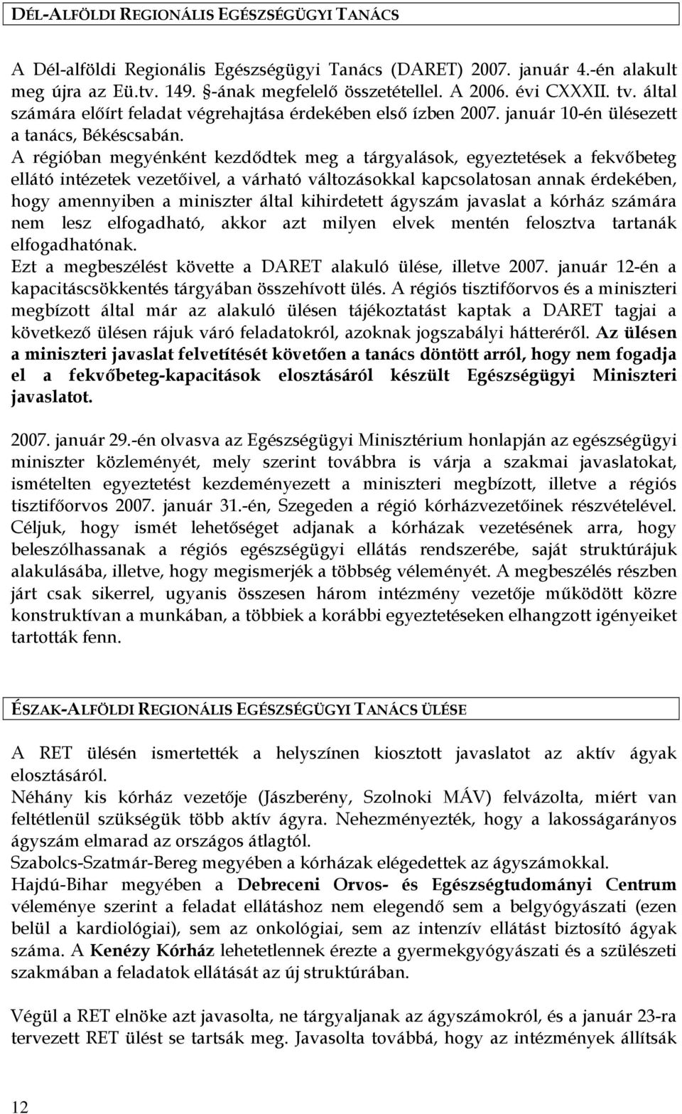 A régióban megyénként kezdődtek meg a tárgyalások, egyeztetések a fekvőbeteg ellátó intézetek vezetőivel, a várható változásokkal kapcsolatosan annak érdekében, hogy amennyiben a miniszter által