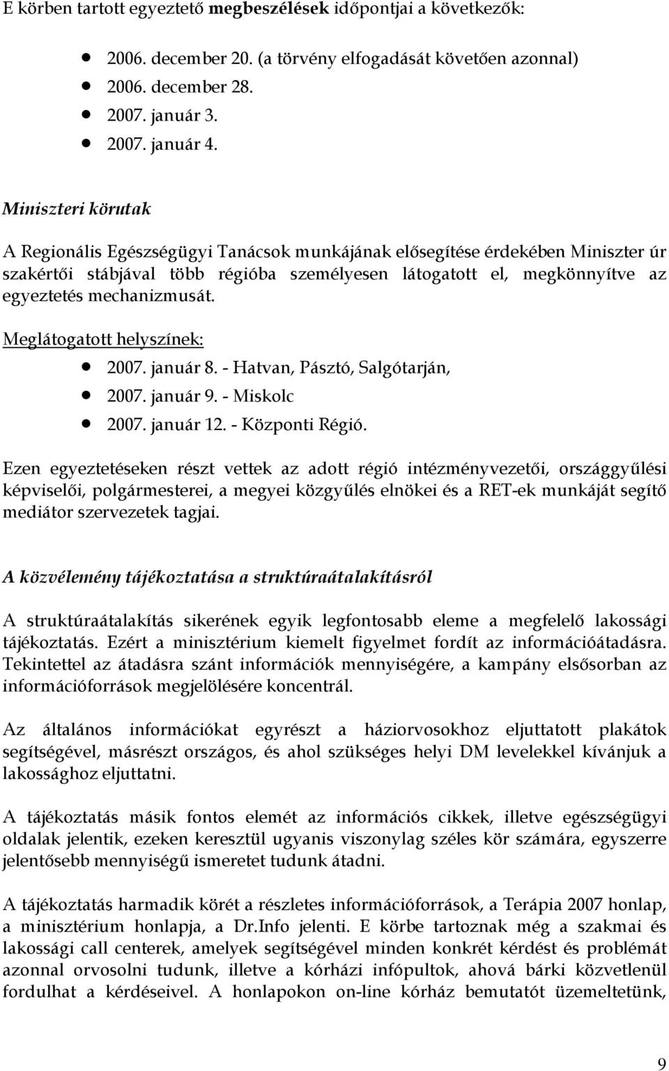 mechanizmusát. Meglátogatott helyszínek: 2007. január 8. - Hatvan, Pásztó, Salgótarján, 2007. január 9. - Miskolc 2007. január 12. - Központi Régió.