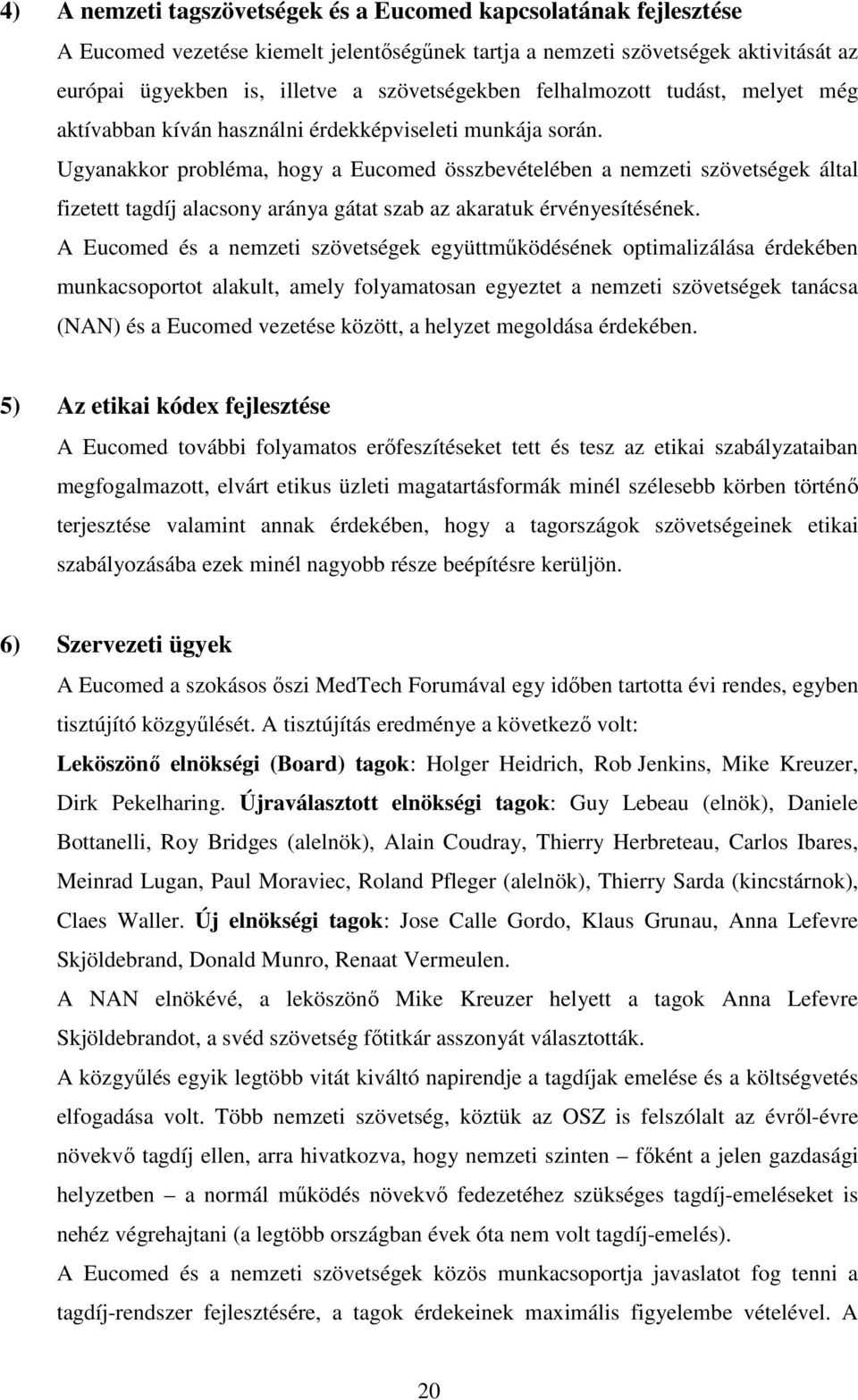 Ugyanakkor probléma, hogy a Eucomed összbevételében a nemzeti szövetségek által fizetett tagdíj alacsony aránya gátat szab az akaratuk érvényesítésének.