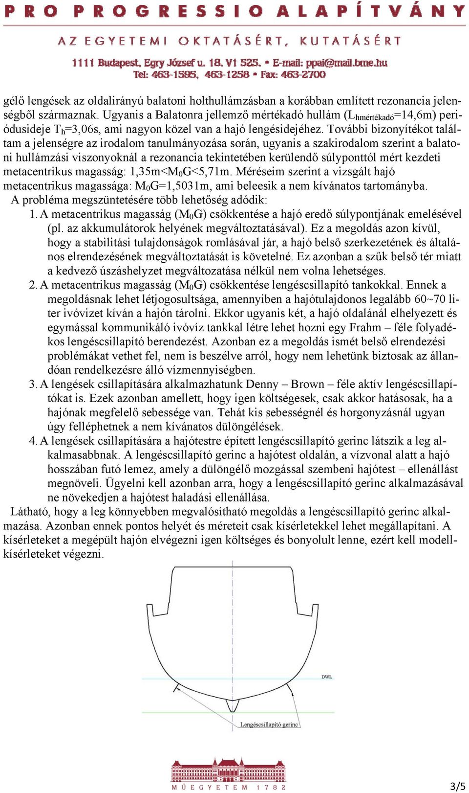 További bizonyítékot találtam a jelenségre az irodalom tanulmányozása során, ugyanis a szakirodalom szerint a balatoni hullámzási viszonyoknál a rezonancia tekintetében kerülendő súlyponttól mért