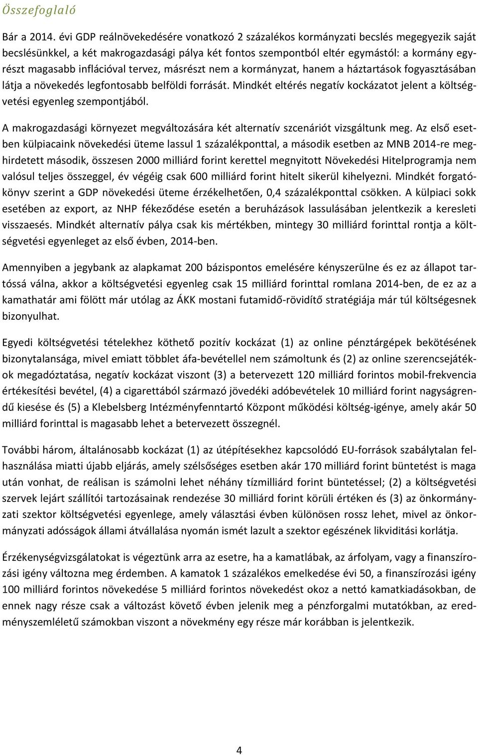 inflációval tervez, másrészt nem a kormányzat, hanem a háztartások fogyasztásában látja a növekedés legfontosabb belföldi forrását.