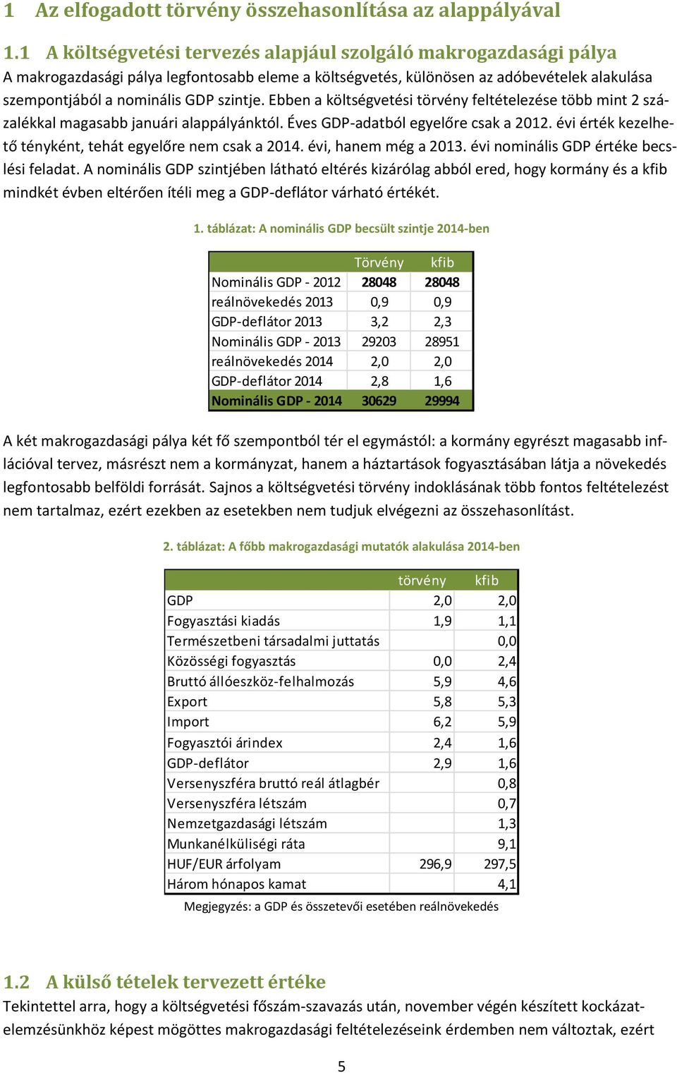 Ebben a költségvetési törvény feltételezése több mint 2 százalékkal magasabb i alappályánktól. Éves GDP-adatból egyelőre csak a 2012. évi érték kezelhető tényként, tehát egyelőre nem csak a 2014.