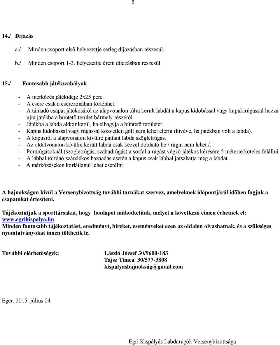 - Játékba a labda akkor kerül, ha elhagyja a büntető területet. - Kapus kidobással vagy rúgással közvetlen gólt nem lehet elérni (kivéve, ha játékban volt a labda).