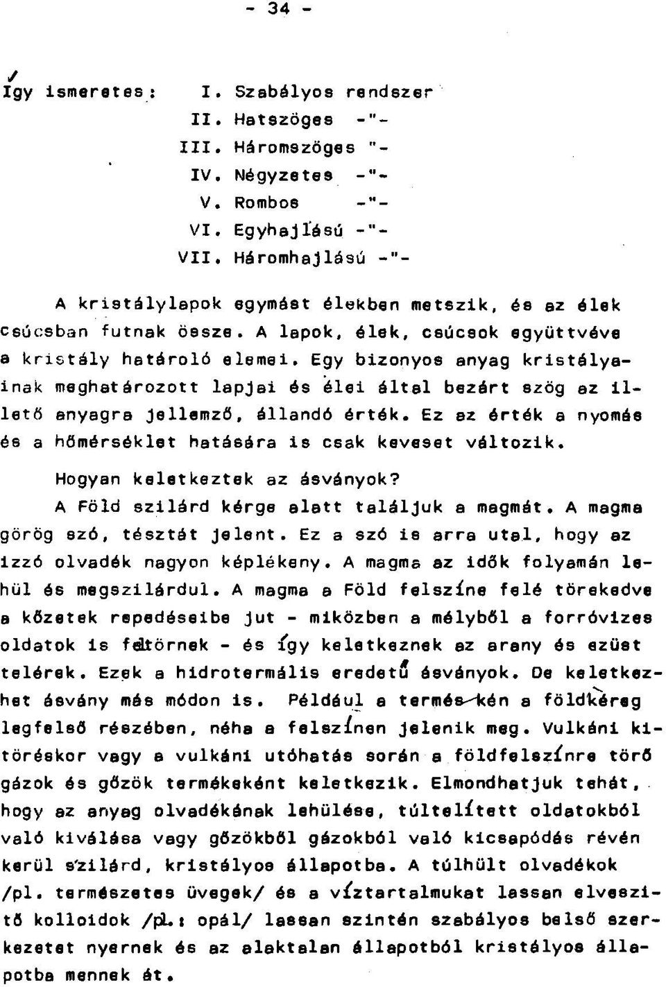 Egy bizonyos anyag kristályainak meghatározott lapjai és élei által bezárt szög az illető anyagra jellemző, állandó érték. Ez az érték a nyomáé és a hőmérséklet hatására is csak keveset változik.