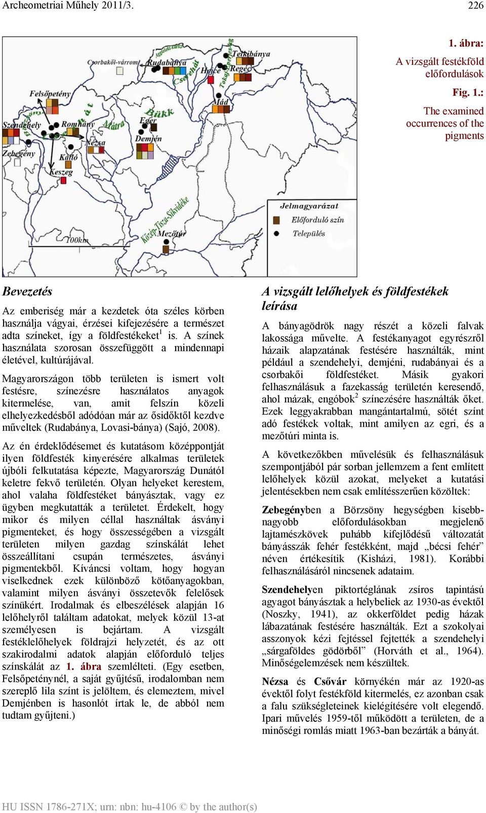 Magyarországon több területen is ismert volt festésre, színezésre használatos anyagok kitermelése, van, amit felszín közeli elhelyezkedésből adódóan már az ősidőktől kezdve műveltek (Rudabánya,