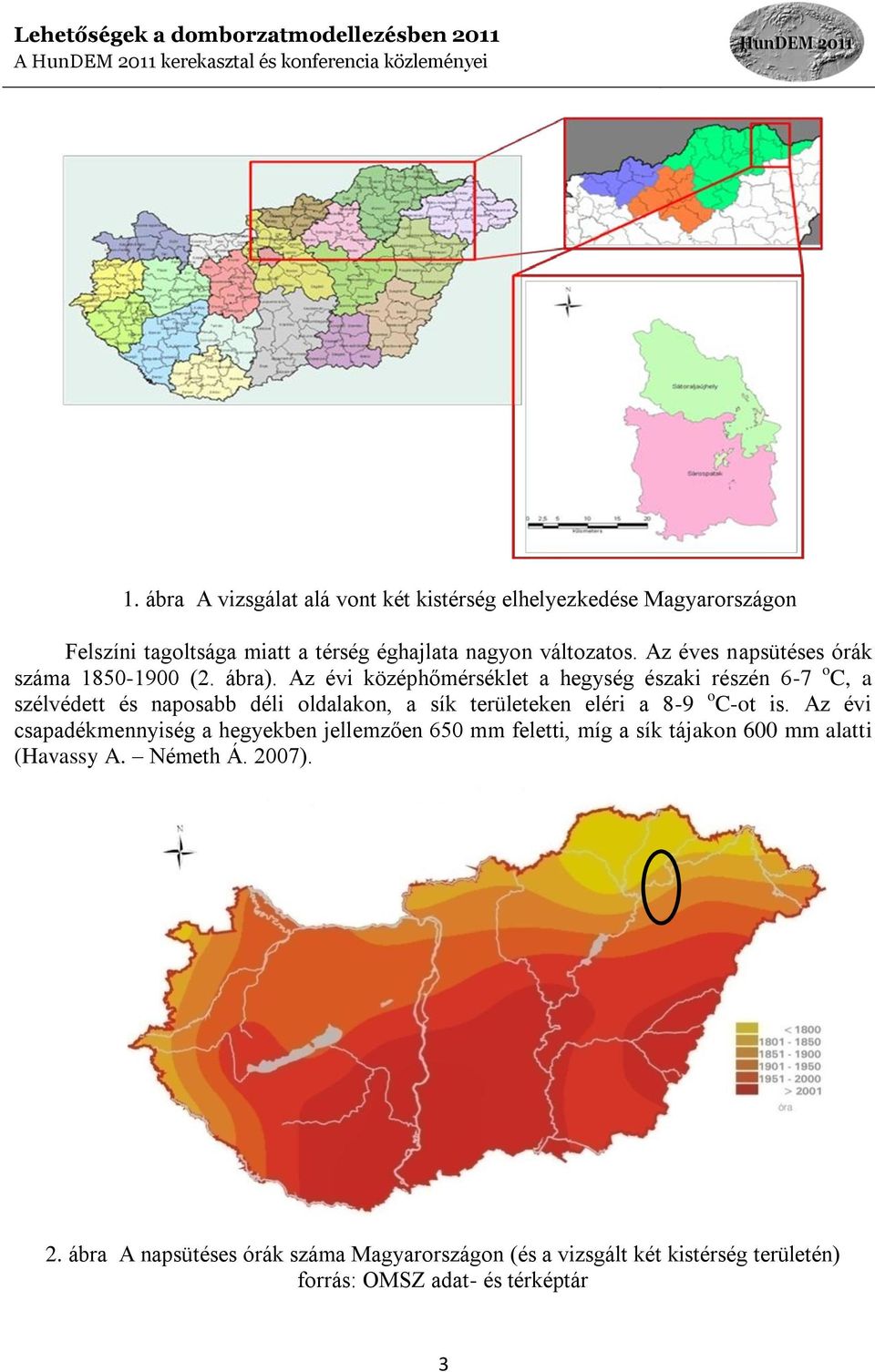 Az évi középhőmérséklet a hegység északi részén 6-7 o C, a szélvédett és naposabb déli oldalakon, a sík területeken eléri a 8-9 o C-ot is.