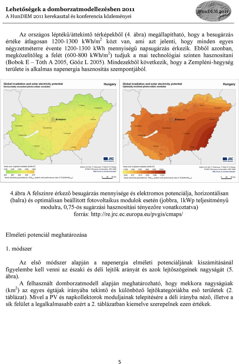 Ebből azonban, megközelítőleg a felét (600-800 kwh/m 2 ) tudjuk a mai technológiai szinten hasznosítani (Bobok E Tóth A 2005, Göőz L 2005).