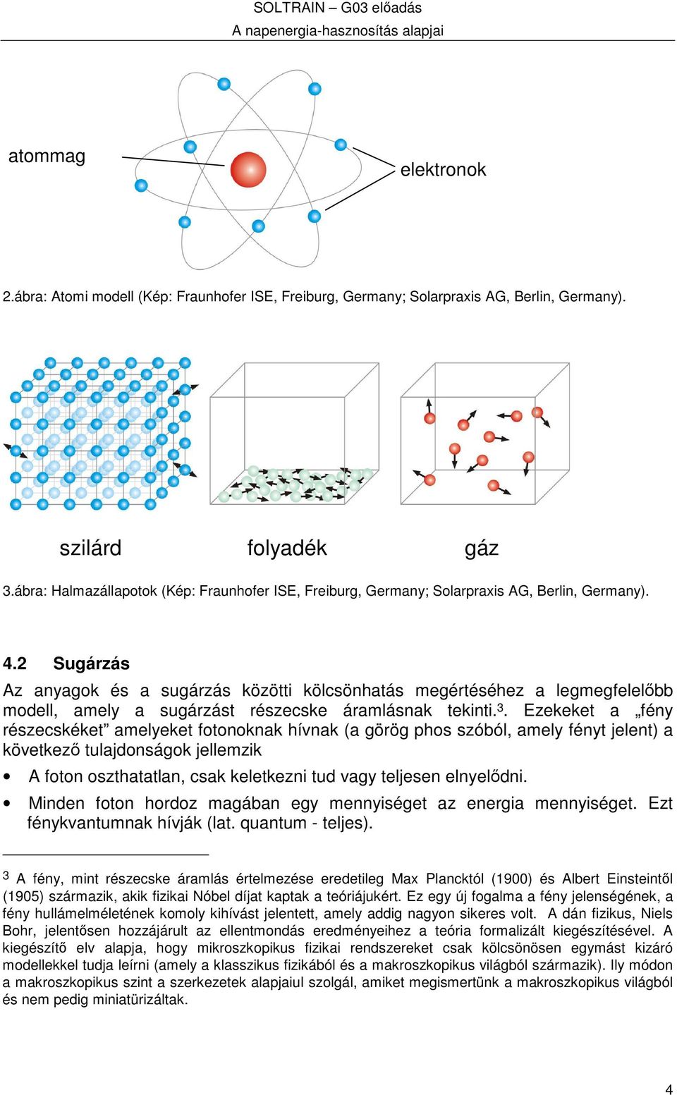 2 Sugárzás Az anyagok és a sugárzás közötti kölcsönhatás megértéséhez a legmegfelelbb modell, amely a sugárzást részecske áramlásnak tekinti. 3.