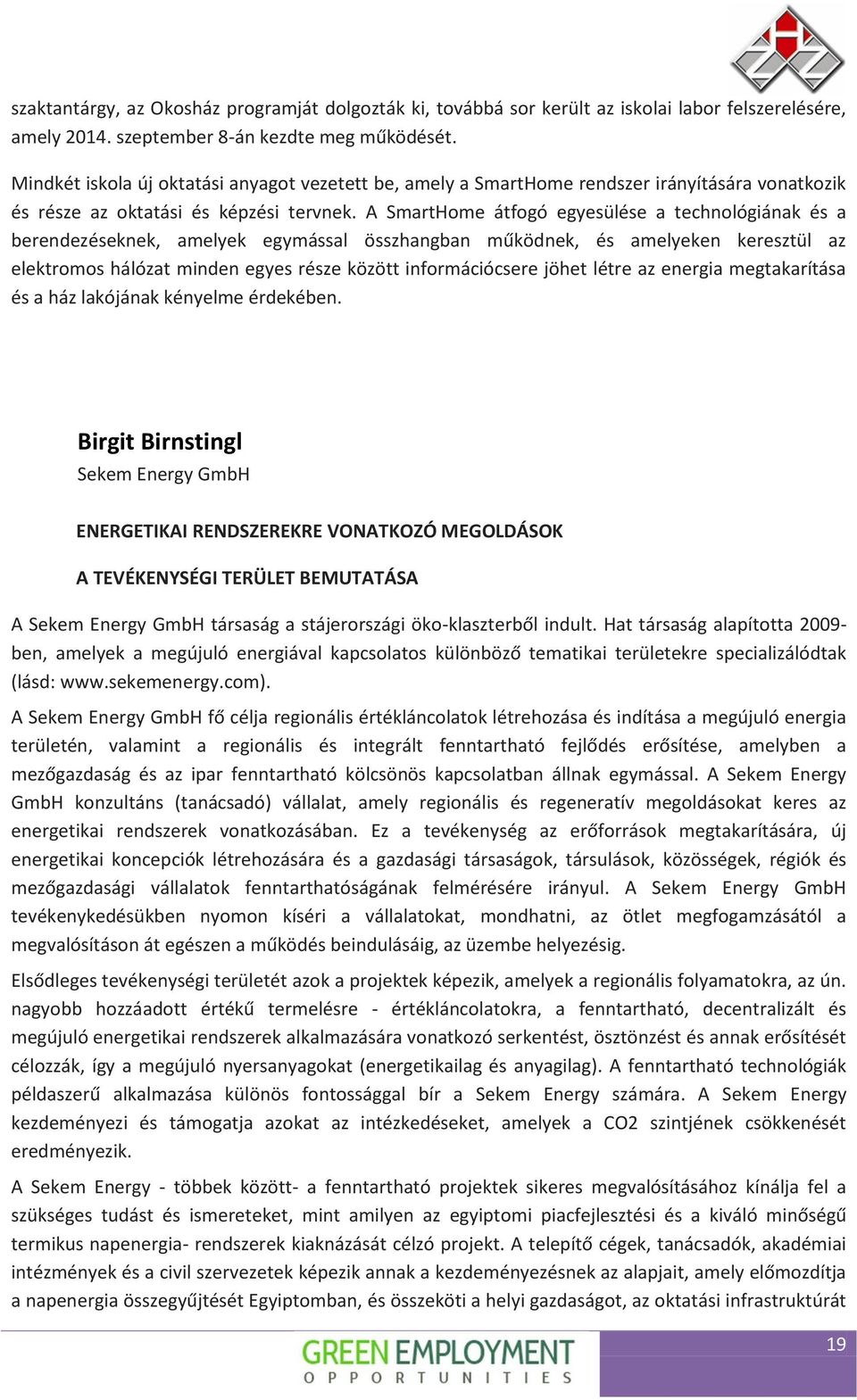 A SmartHome átfogó egyesülése a technológiának és a berendezéseknek, amelyek egymással összhangban működnek, és amelyeken keresztül az elektromos hálózat minden egyes része között információcsere