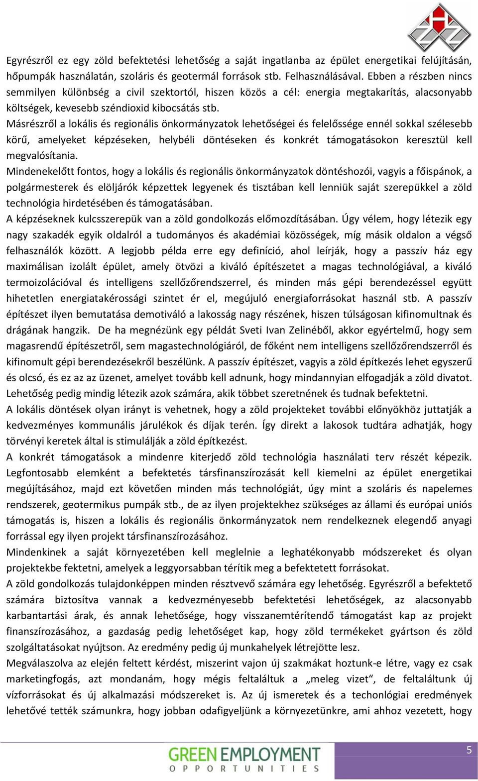 Másrészről a lokális és regionális önkormányzatok lehetőségei és felelőssége ennél sokkal szélesebb körű, amelyeket képzéseken, helybéli döntéseken és konkrét támogatásokon keresztül kell