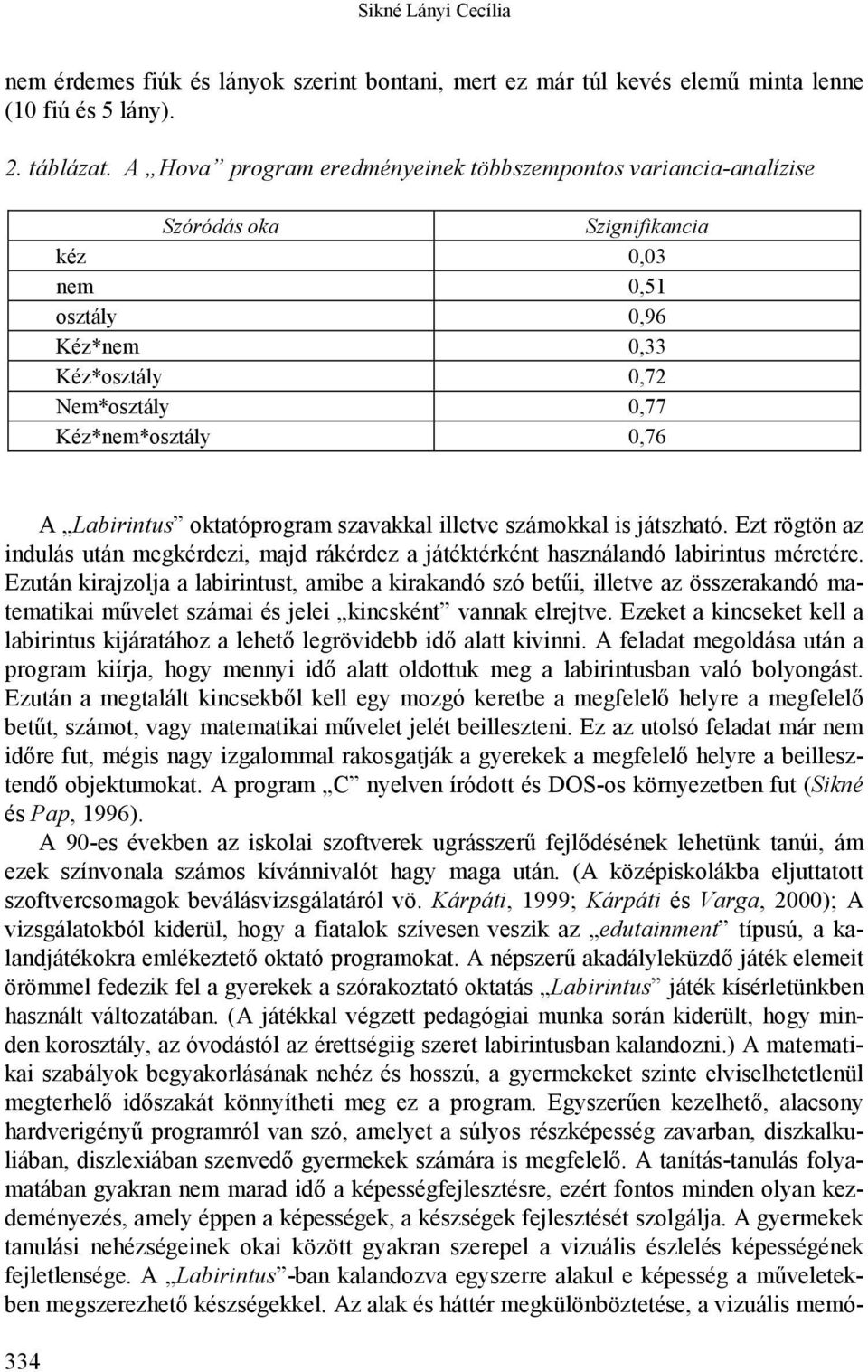 Labirintus oktatóprogram szavakkal illetve számokkal is játszható. Ezt rögtön az indulás után megkérdezi, majd rákérdez a játéktérként használandó labirintus méretére.