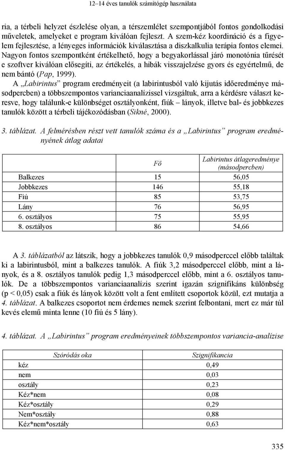 Nagyon fontos szempontként értékelhető, hogy a begyakorlással járó monotónia tűrését e szoftver kiválóan elősegíti, az értékelés, a hibák visszajelzése gyors és egyértelmű, de nem bántó (Pap, 1999).