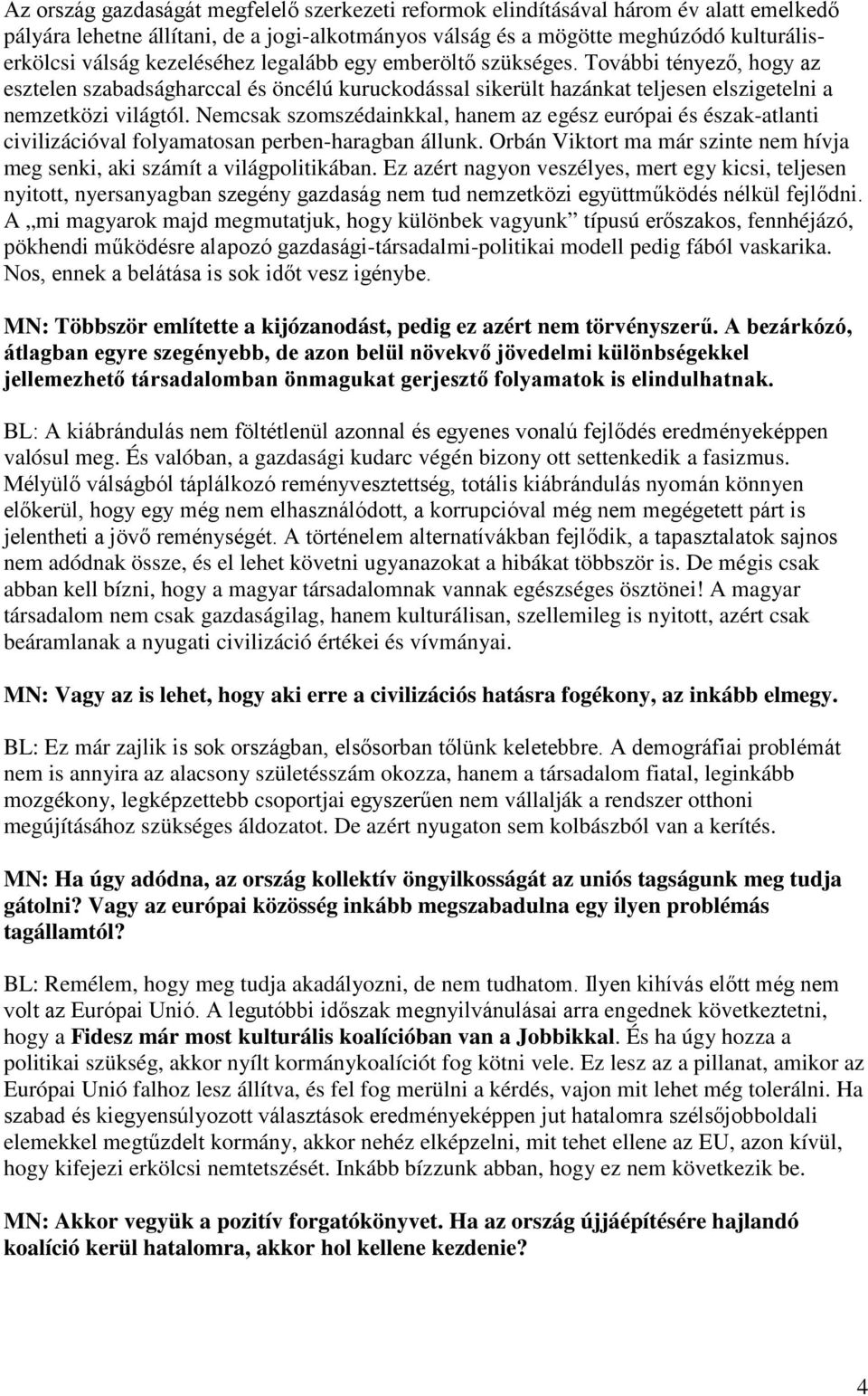 Nemcsak szomszédainkkal, hanem az egész európai és észak-atlanti civilizációval folyamatosan perben-haragban állunk. Orbán Viktort ma már szinte nem hívja meg senki, aki számít a világpolitikában.