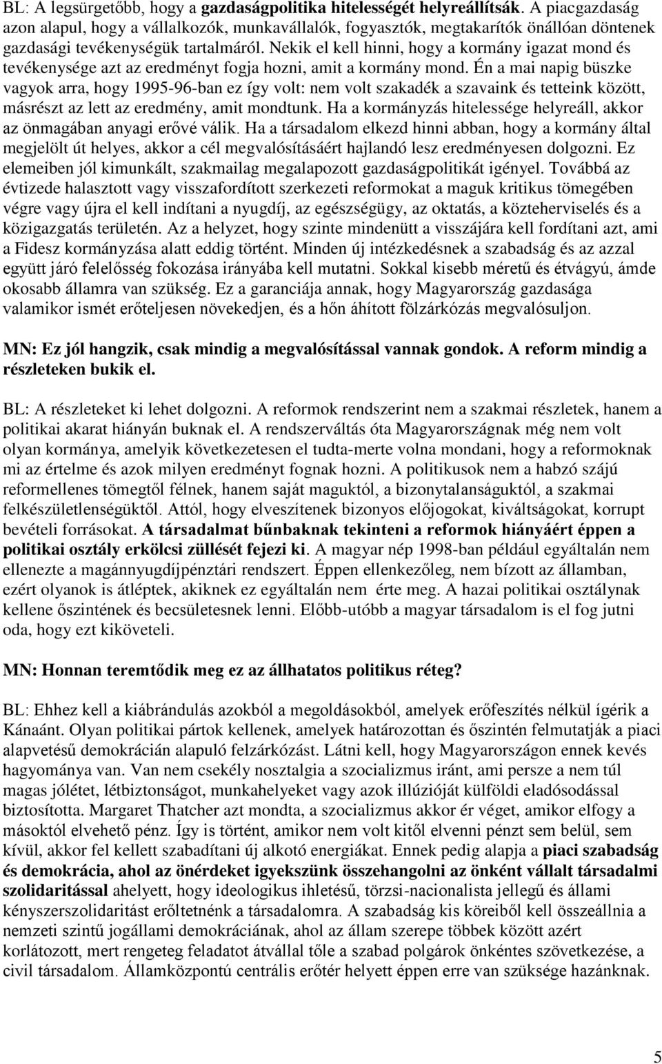 Nekik el kell hinni, hogy a kormány igazat mond és tevékenysége azt az eredményt fogja hozni, amit a kormány mond.