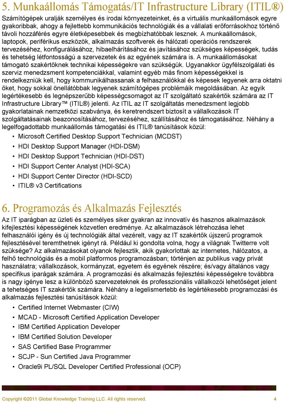 A munkaállomások, laptopok, periférikus eszközök, alkalmazás szoftverek és hálózati operációs rendszerek tervezéséhez, konfigurálásához, hibaelhárításához és javításához szükséges képességek, tudás