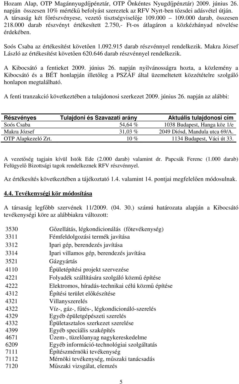 Soós Csaba az értékesítést követően 1.092.915 darab részvénnyel rendelkezik. Makra József László az értékesítést követően 620.646 darab részvénnyel rendelkezik. A Kibocsátó a fentieket 2009.