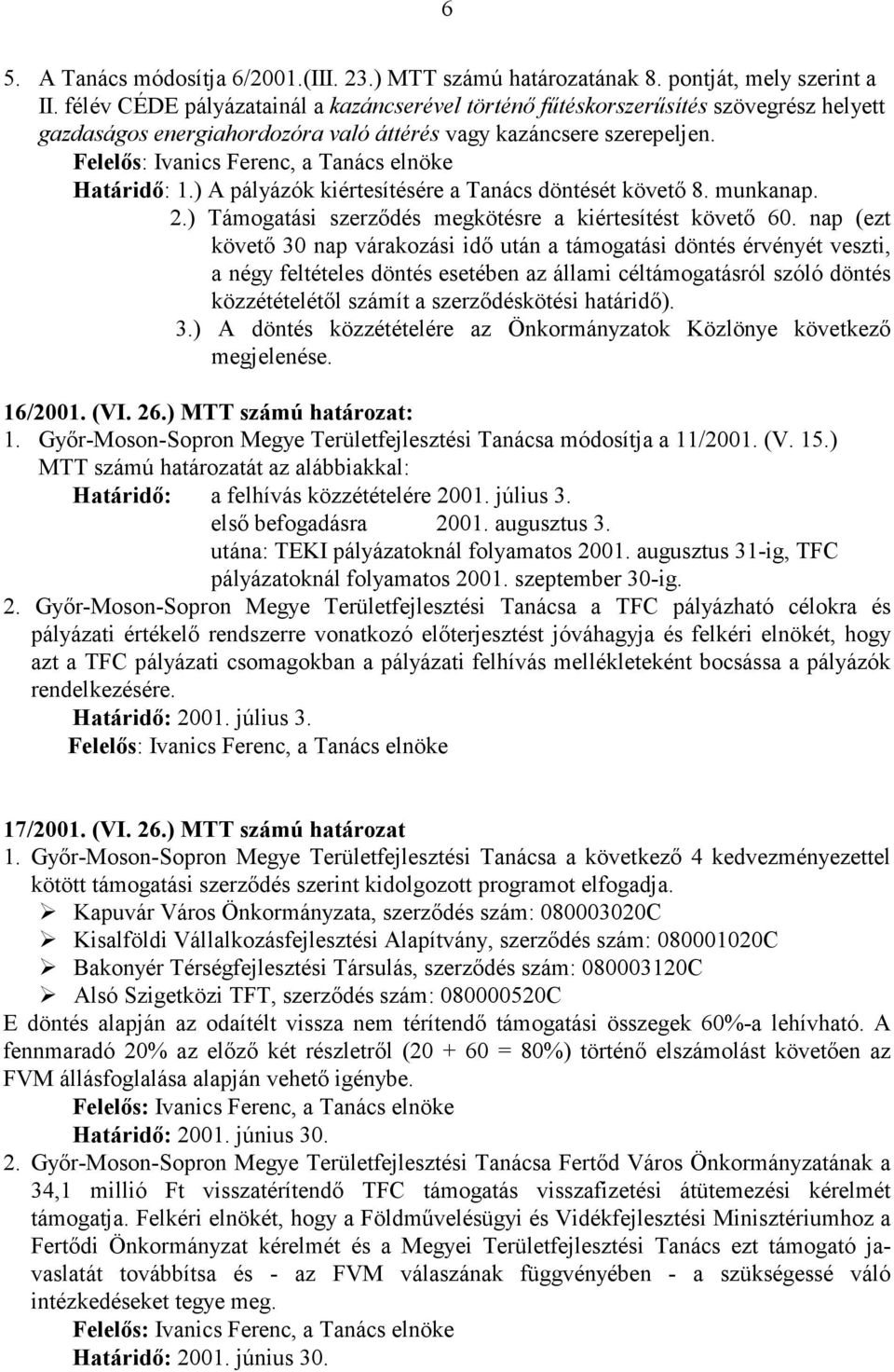 ) A pályázók kiértesítésére a Tanács döntését követı 8. munkanap. 2.) Támogatási szerzıdés megkötésre a kiértesítést követı 60.