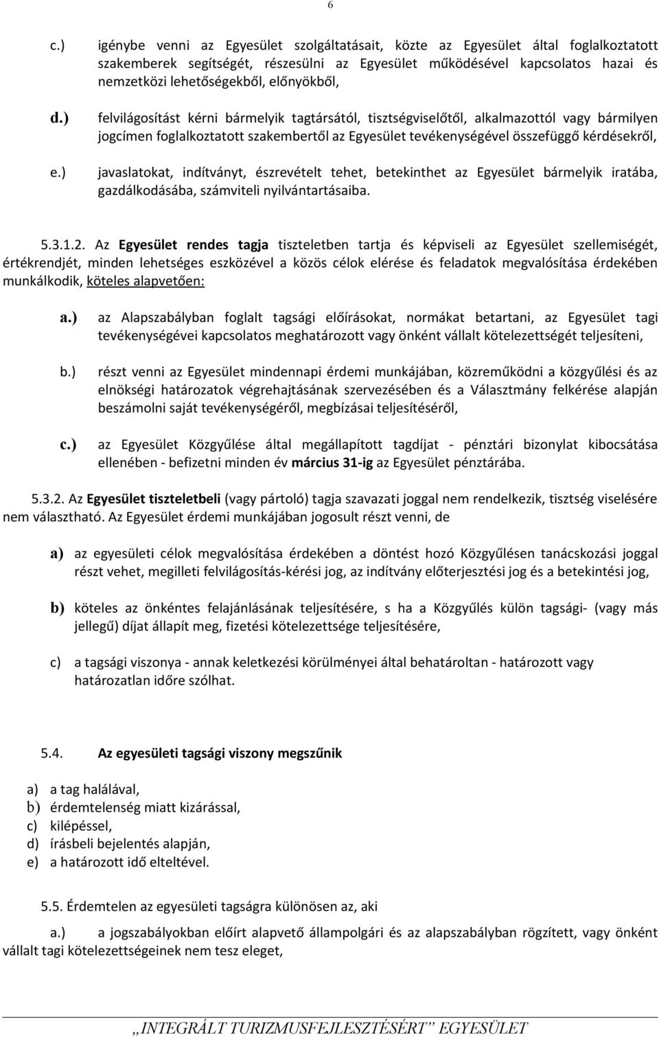 előnyökből, felvilágosítást kérni bármelyik tagtársától, tisztségviselőtől, alkalmazottól vagy bármilyen jogcímen foglalkoztatott szakembertől az Egyesület tevékenységével összefüggő kérdésekről,