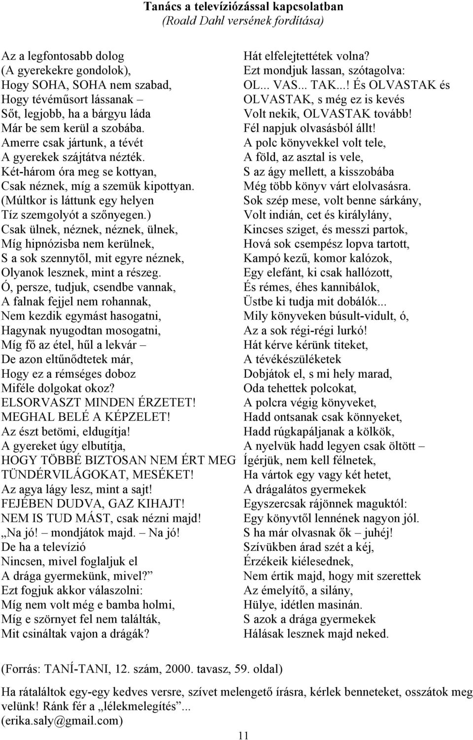 (Múltkor is láttunk egy helyen Tíz szemgolyót a szőnyegen.) Csak ülnek, néznek, néznek, ülnek, Míg hipnózisba nem kerülnek, S a sok szennytől, mit egyre néznek, Olyanok lesznek, mint a részeg.