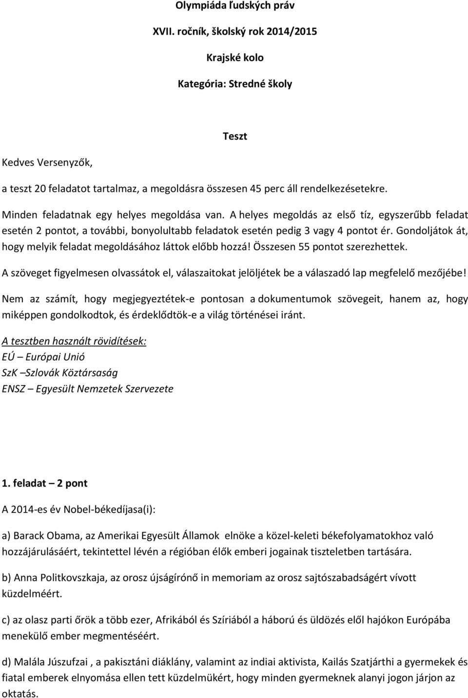 Minden feladatnak egy helyes megoldása van. A helyes megoldás az első tíz, egyszerűbb feladat esetén 2 pontot, a további, bonyolultabb feladatok esetén pedig 3 vagy 4 pontot ér.