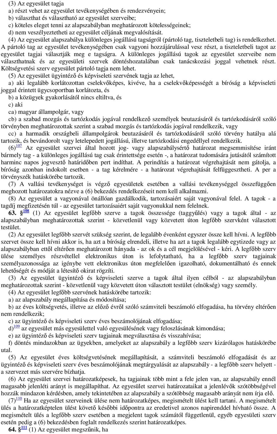 A pártoló tag az egyesület tevékenységében csak vagyoni hozzájárulással vesz részt, a tiszteletbeli tagot az egyesület tagjai választják meg e tagságra.