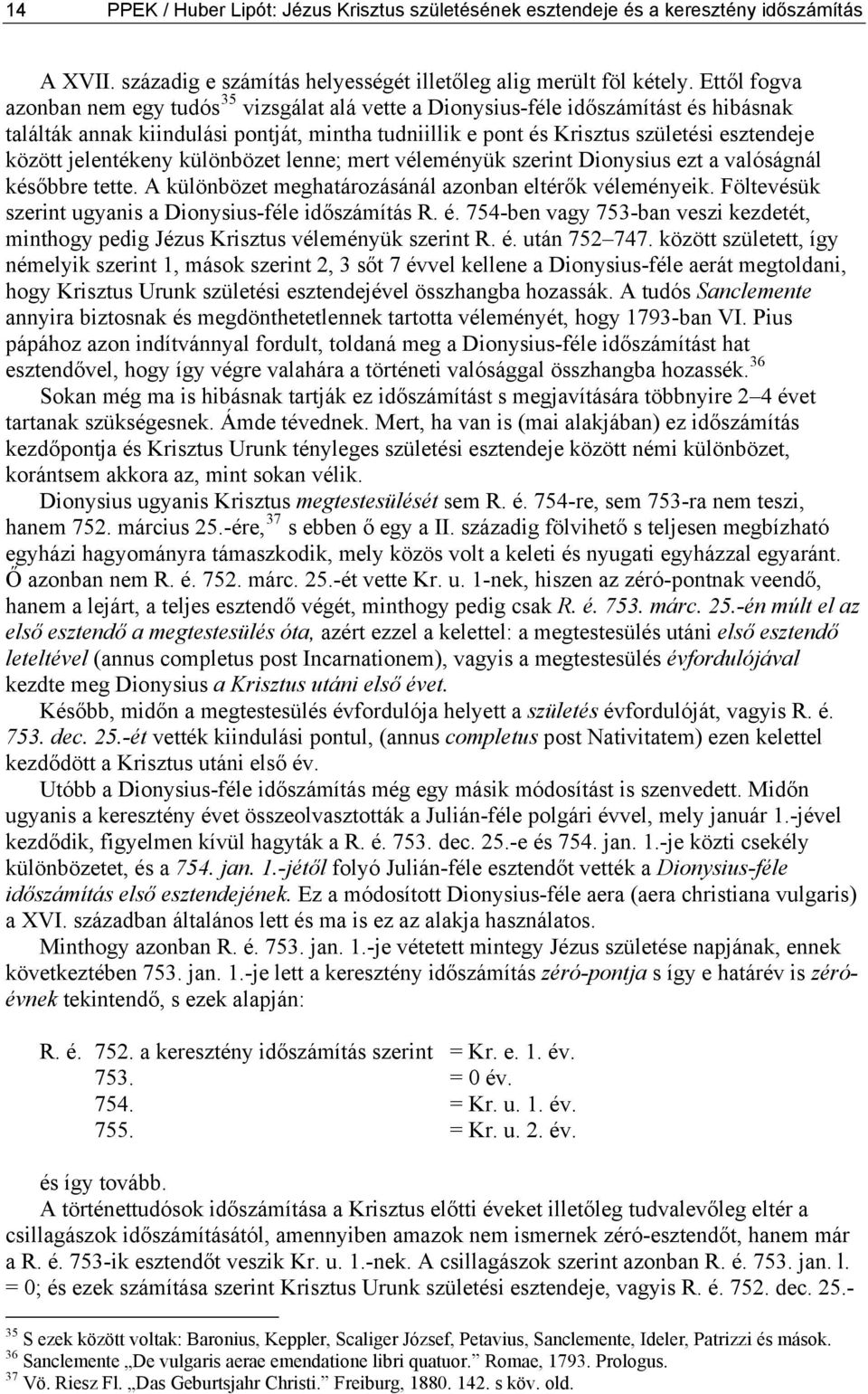 jelentékeny különbözet lenne; mert véleményük szerint Dionysius ezt a valóságnál későbbre tette. A különbözet meghatározásánál azonban eltérők véleményeik.