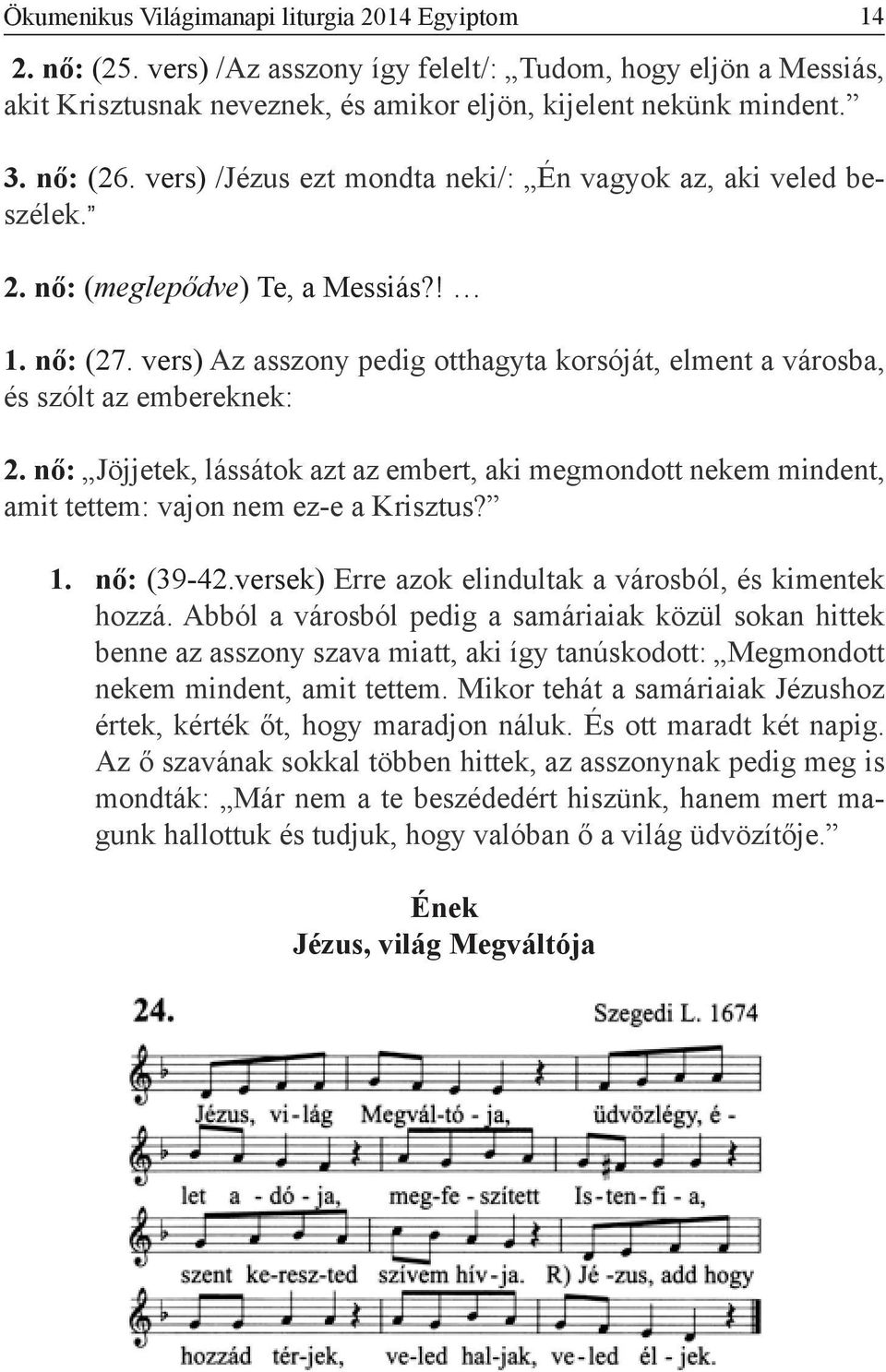 vers) Az asszony pedig otthagyta korsóját, elment a városba, és szólt az embereknek: 2. nő: Jöjjetek, lássátok azt az embert, aki megmondott nekem mindent, amit tettem: vajon nem ez-e a Krisztus? 1.