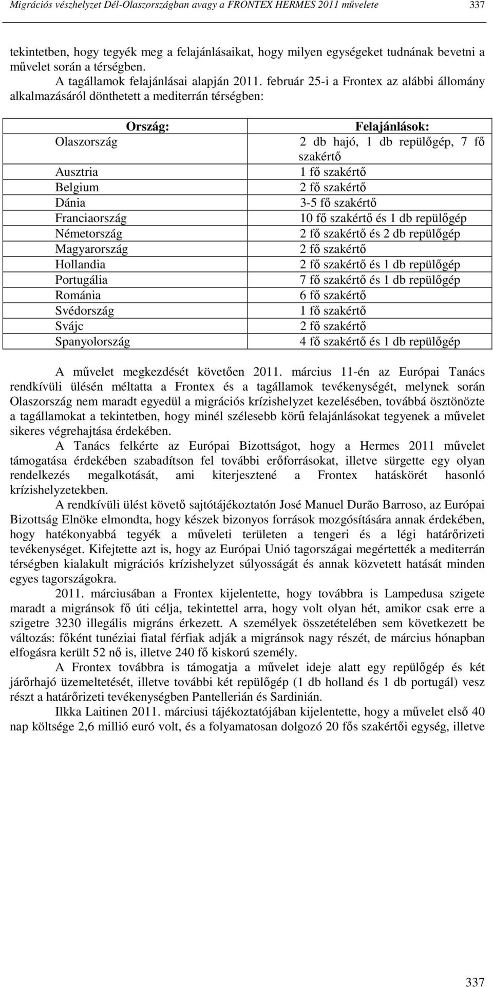 február 25-i a Frontex az alábbi állomány alkalmazásáról dönthetett a mediterrán térségben: Ország: Olaszország Ausztria Belgium Dánia Franciaország Németország Magyarország Hollandia Portugália