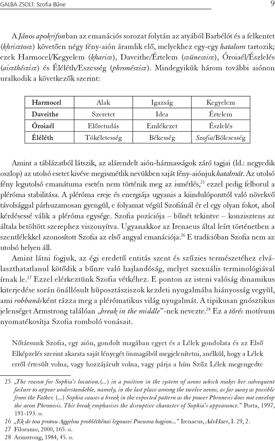 Mindegyikük három további aiónon uralkodik a következõk szerint: Harmocel Alak Igazság Kegyelem Daveithe Szeretet Idea Értelem Óroiaél Elõretudás Emlékezet Észlelés Éléléth Tökéletesség Békesség