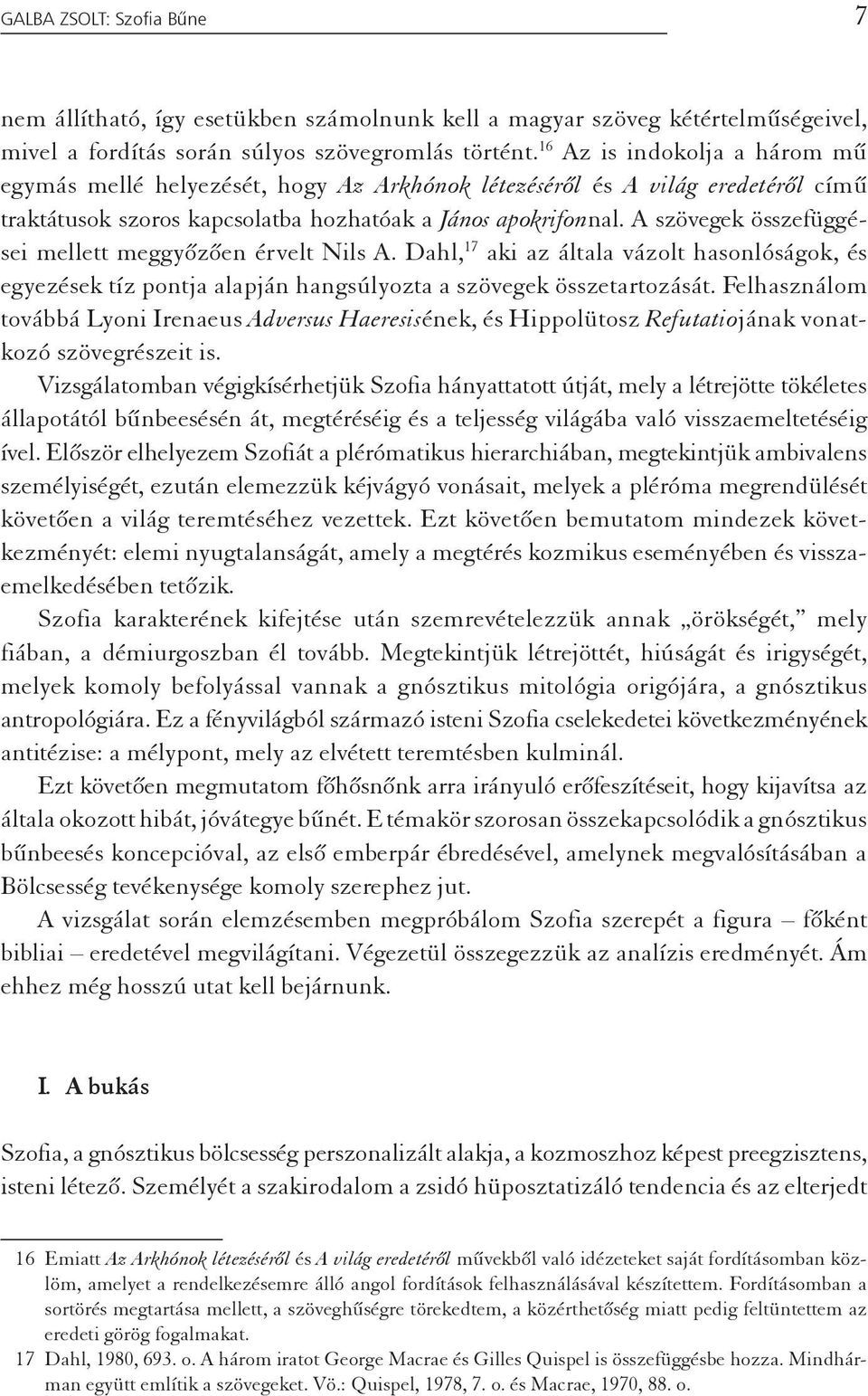 A szövegek összefüggései mellett meggyõzõen érvelt Nils A. Dahl, 17 aki az általa vázolt hasonlóságok, és egyezések tíz pontja alapján hangsúlyozta a szövegek összetartozását.