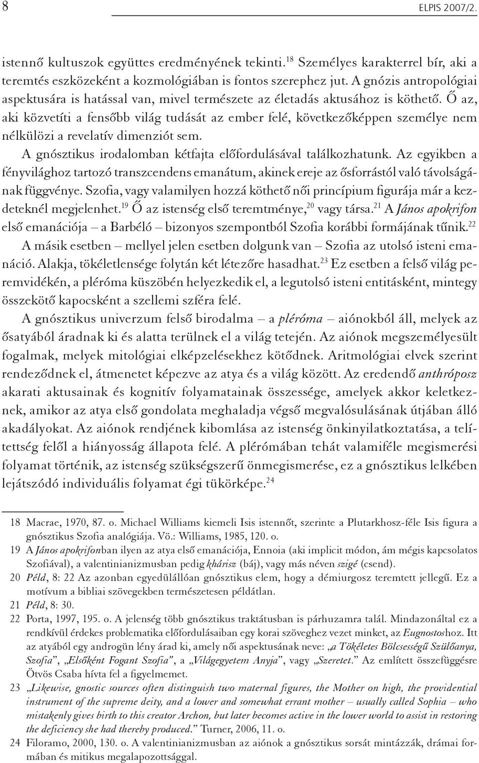 Õ az, aki közvetíti a fensõbb világ tudását az ember felé, következõképpen személye nem nélkülözi a revelatív dimenziót sem. A gnósztikus irodalomban kétfajta elõfordulásával találkozhatunk.