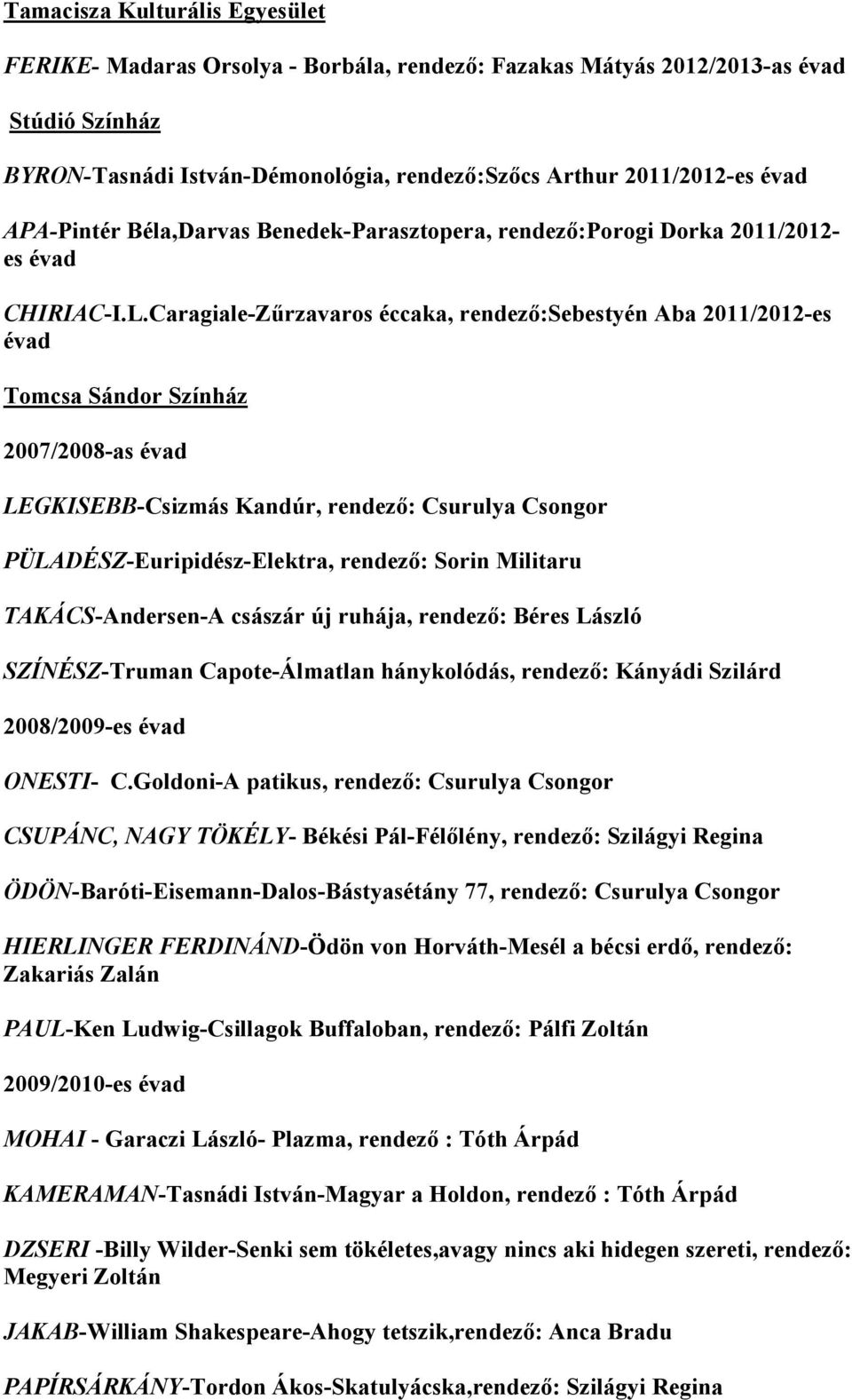 Caragiale-Zűrzavaros éccaka, rendező:sebestyén Aba 2011/2012-es évad Tomcsa Sándor Színház 2007/2008-as évad LEGKISEBB-Csizmás Kandúr, rendező: Csurulya Csongor PÜLADÉSZ-Euripidész-Elektra, rendező: