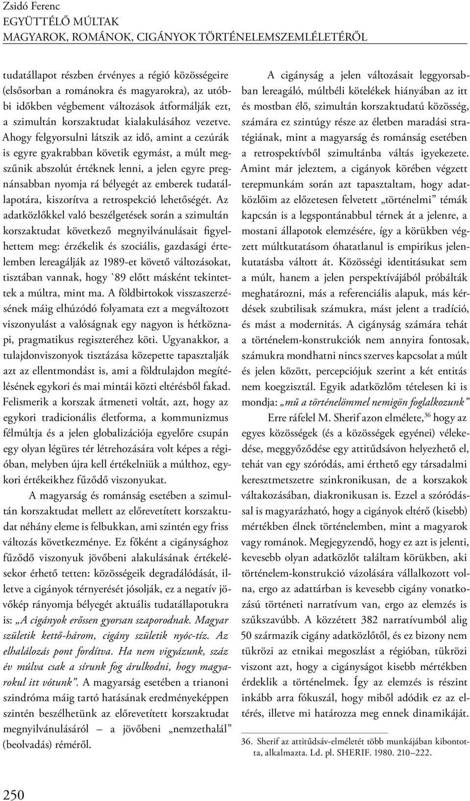 Ahogy felgyorsulni látszik az idő, amint a cezúrák is egyre gyakrabban követik egymást, a múlt megszűnik abszolút értéknek lenni, a jelen egyre pregnánsabban nyomja rá bélyegét az emberek