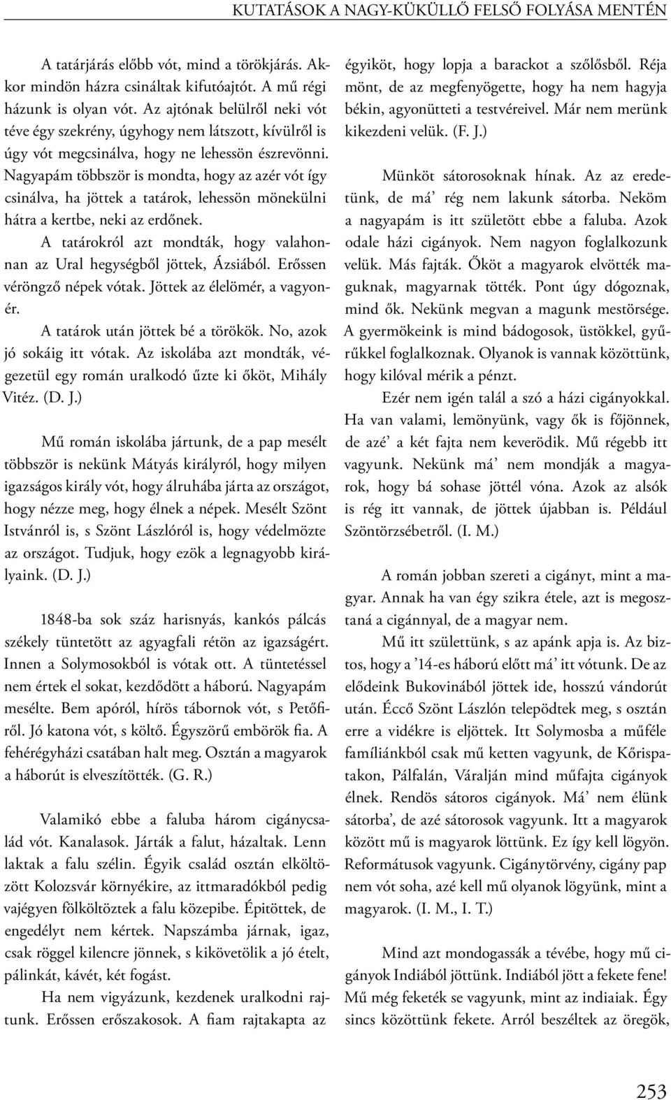 Nagyapám többször is mondta, hogy az azér vót így csinálva, ha jöttek a tatárok, lehessön mönekülni hátra a kertbe, neki az erdőnek.