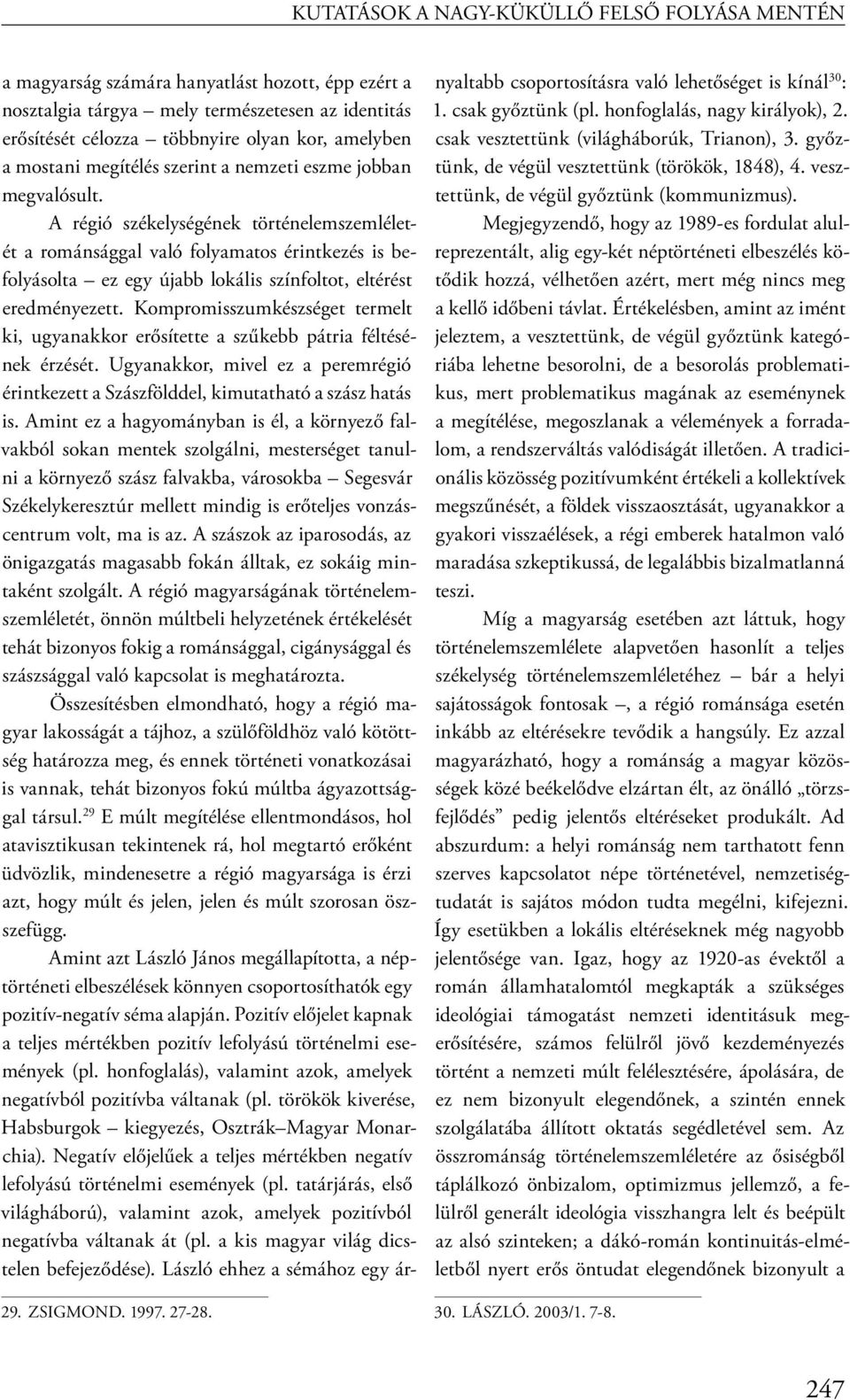 A régió székelységének történelemszemléletét a románsággal való folyamatos érintkezés is befolyásolta ez egy újabb lokális színfoltot, eltérést eredményezett.