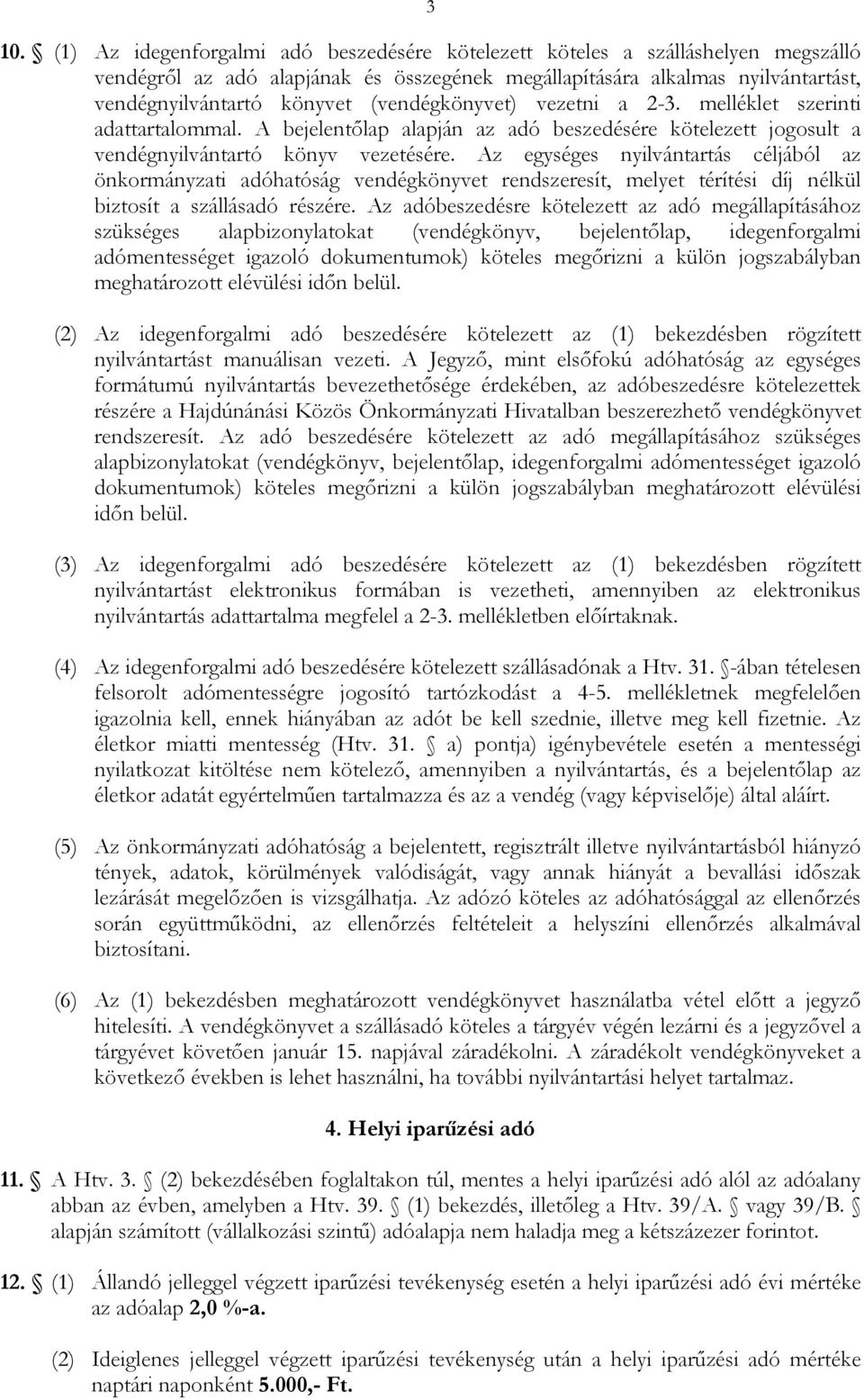 Az eysées nyilvántartás céljából az önkormányzati adóhatósá vendékönyvet rendszeresít, melyet térítési díj nélkül biztosít a szállásadó részére.