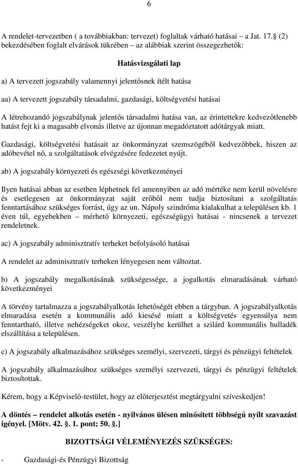 gazdasági, költségvetési hatásai A létrehozandó jogszabálynak jelentős társadalmi hatása van, az érintettekre kedvezőtlenebb hatást fejt ki a magasabb elvonás illetve az újonnan megadóztatott