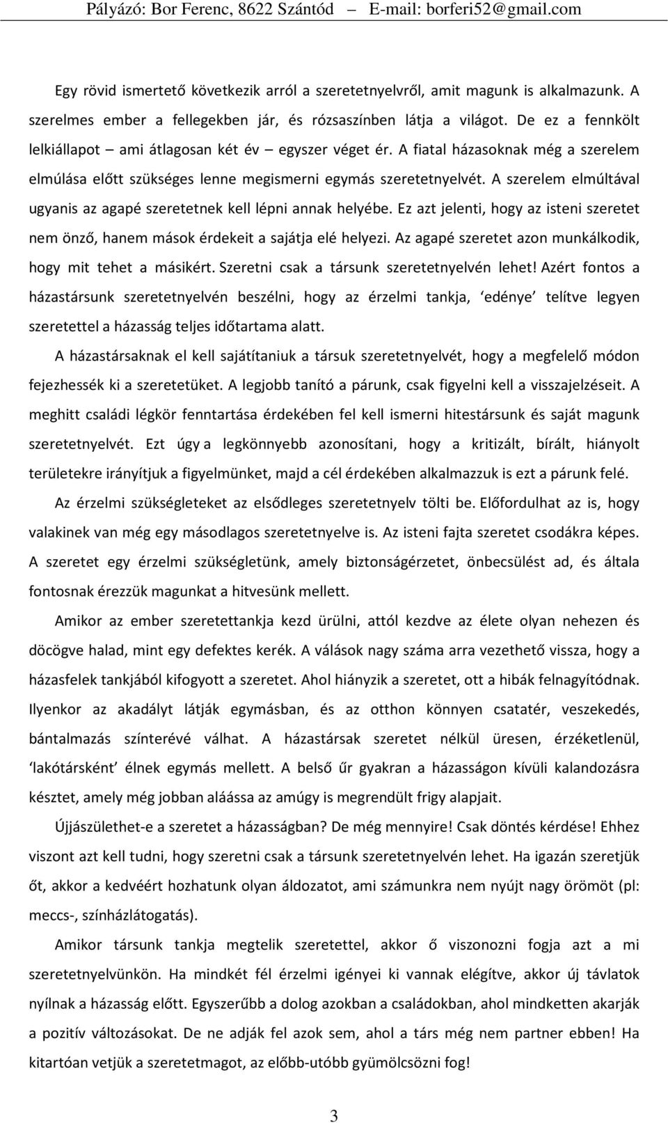 A szerelem elmúltával ugyanis az agapé szeretetnek kell lépni annak helyébe. Ez azt jelenti, hogy az isteni szeretet nem önző, hanem mások érdekeit a sajátja elé helyezi.