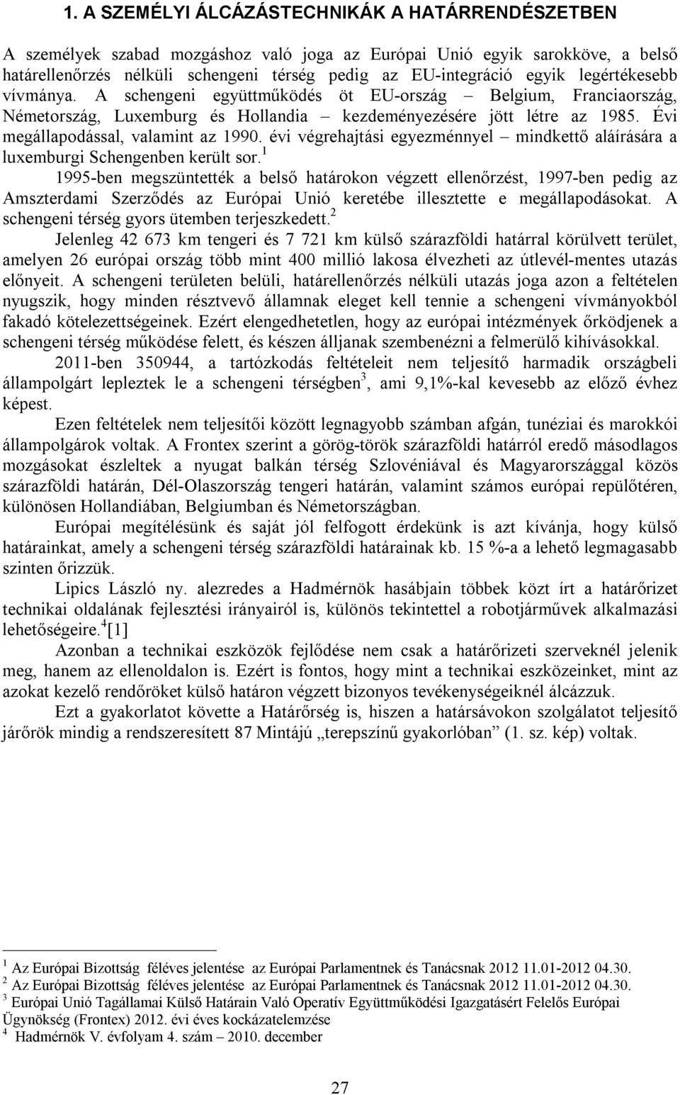 Évi megállapodással, valamint az 1990. évi végrehajtási egyezménnyel mindkettő aláírására a luxemburgi Schengenben került sor.