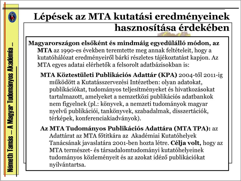 Az MTA egyes adatai elérhetők a felsorolt adatbázisokban is: MTA Köztestületi Publikációs Adattár (KPA) 2004-től 2011-ig működött a Kutatásszervezési Intézetben: olyan adatokat, publikációkat,